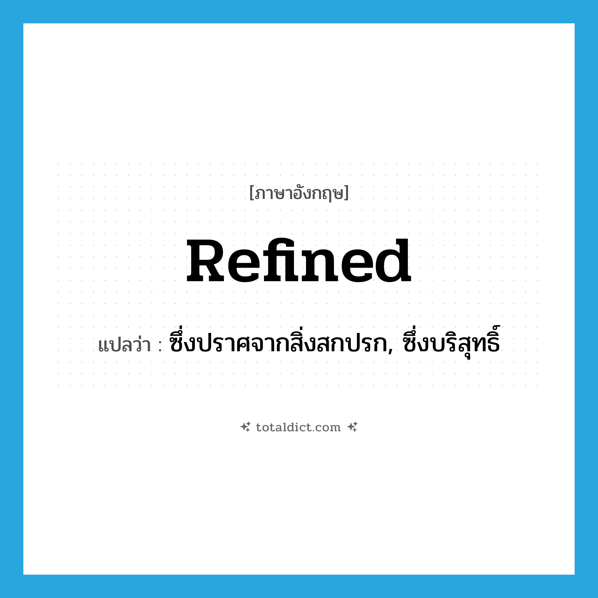 refined แปลว่า?, คำศัพท์ภาษาอังกฤษ refined แปลว่า ซึ่งปราศจากสิ่งสกปรก, ซึ่งบริสุทธิ์ ประเภท ADJ หมวด ADJ