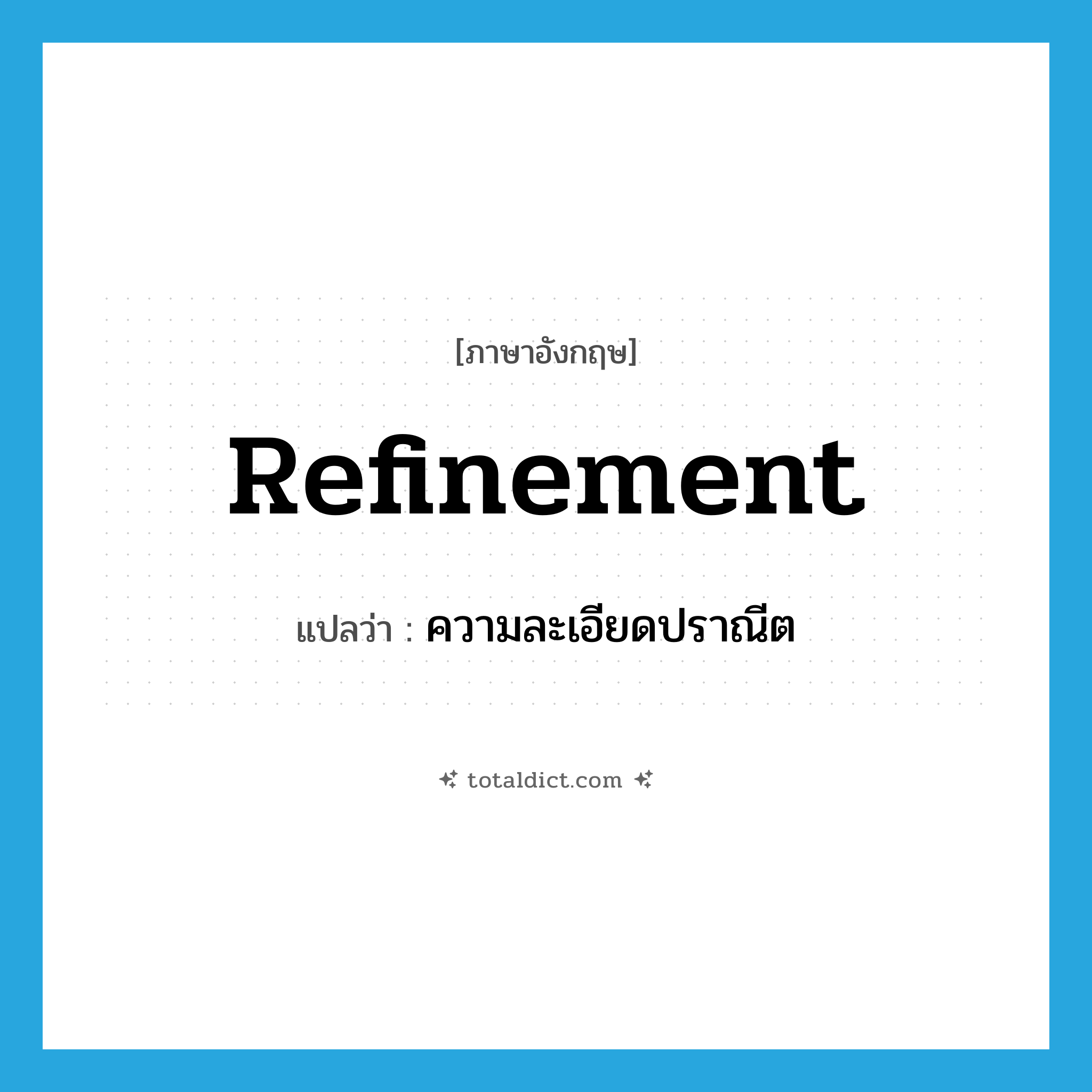 refinement แปลว่า?, คำศัพท์ภาษาอังกฤษ refinement แปลว่า ความละเอียดปราณีต ประเภท N หมวด N
