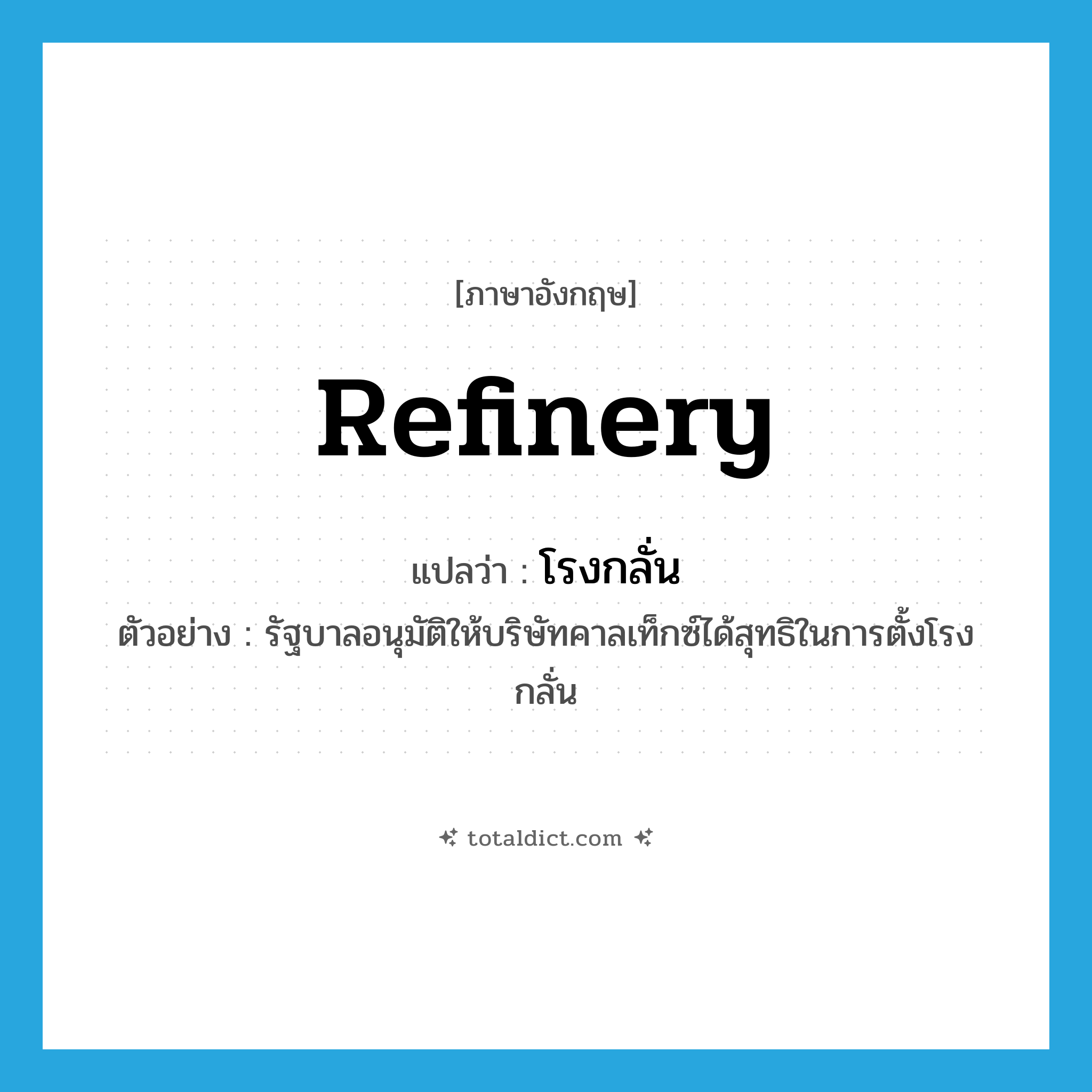 refinery แปลว่า?, คำศัพท์ภาษาอังกฤษ refinery แปลว่า โรงกลั่น ประเภท N ตัวอย่าง รัฐบาลอนุมัติให้บริษัทคาลเท็กซ์ได้สุทธิในการตั้งโรงกลั่น หมวด N