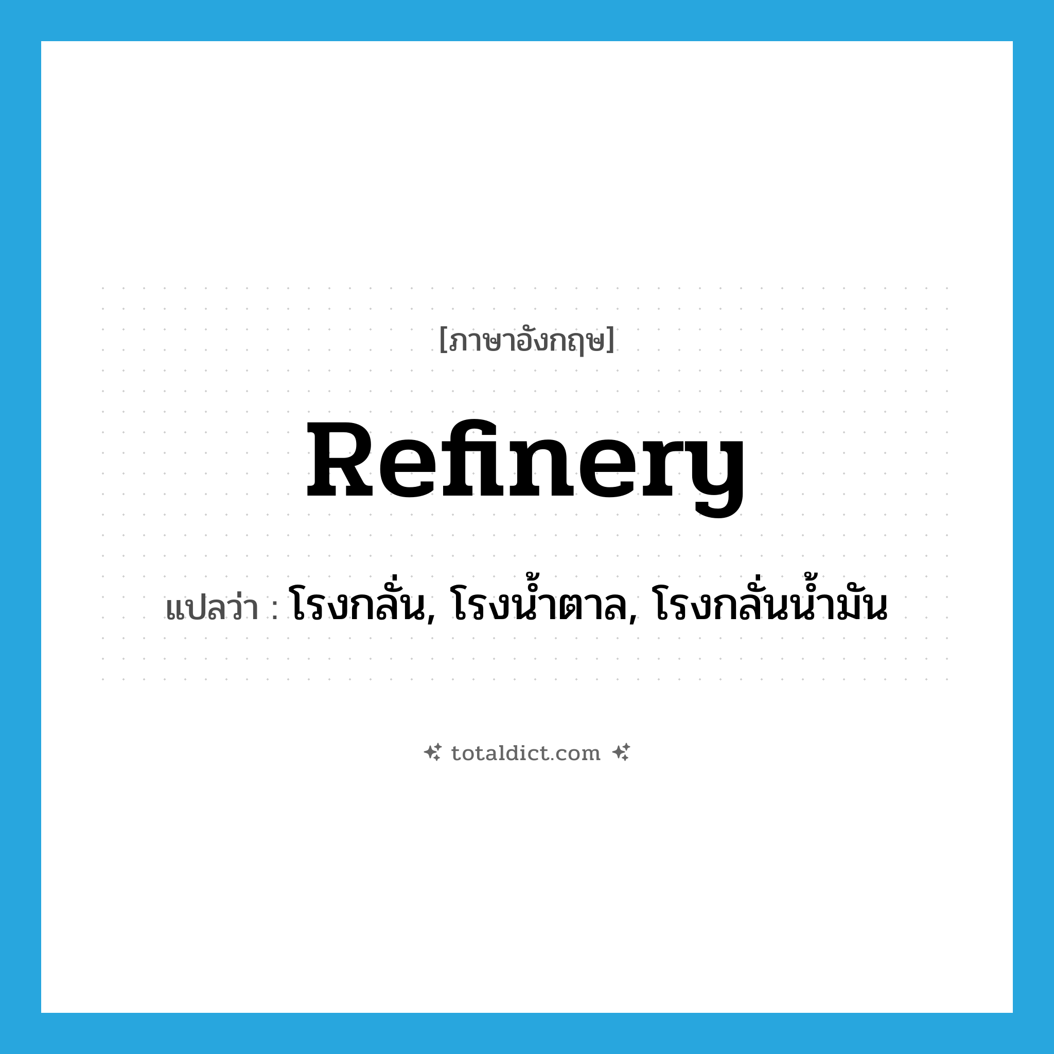 refinery แปลว่า?, คำศัพท์ภาษาอังกฤษ refinery แปลว่า โรงกลั่น, โรงน้ำตาล, โรงกลั่นน้ำมัน ประเภท N หมวด N
