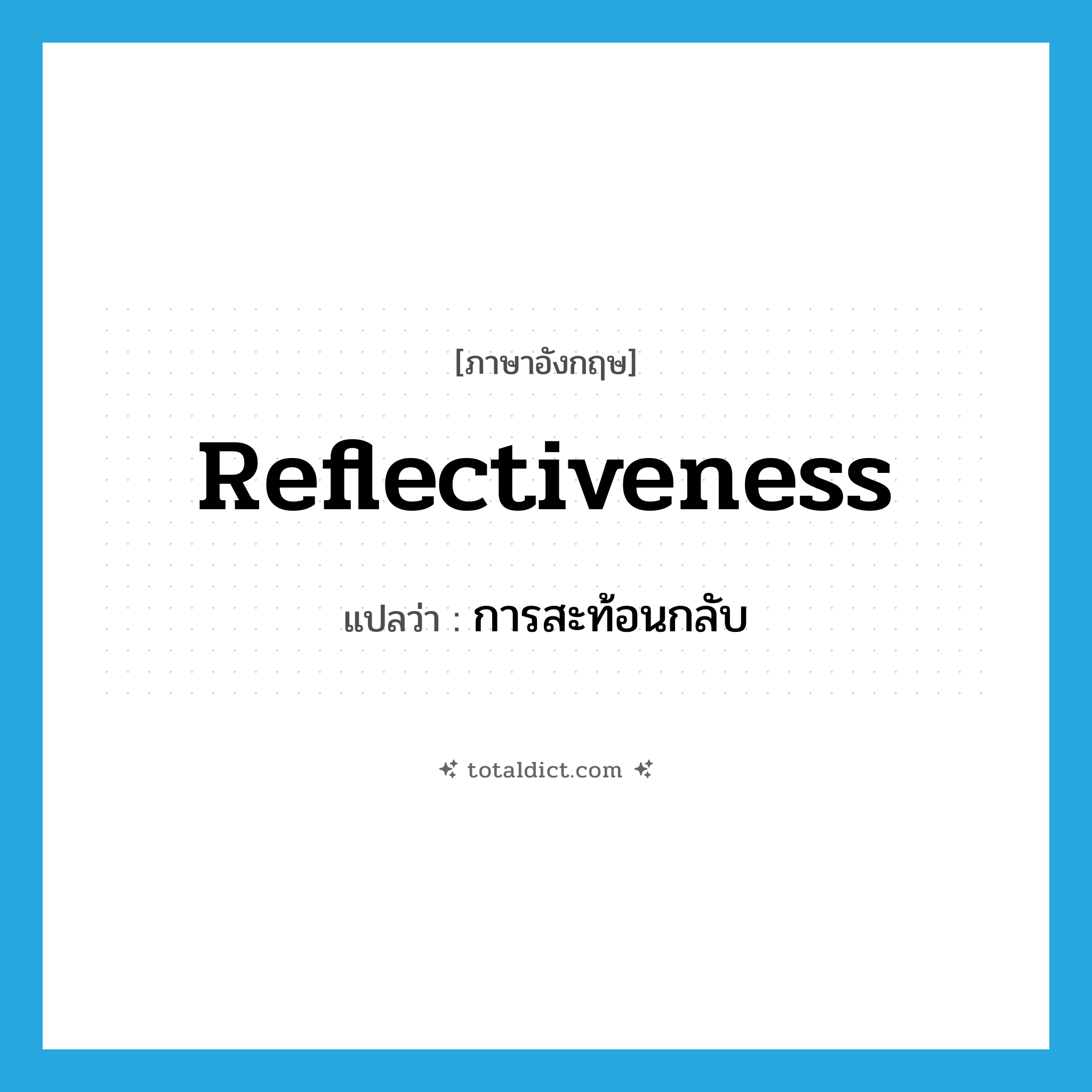 reflectiveness แปลว่า?, คำศัพท์ภาษาอังกฤษ reflectiveness แปลว่า การสะท้อนกลับ ประเภท N หมวด N