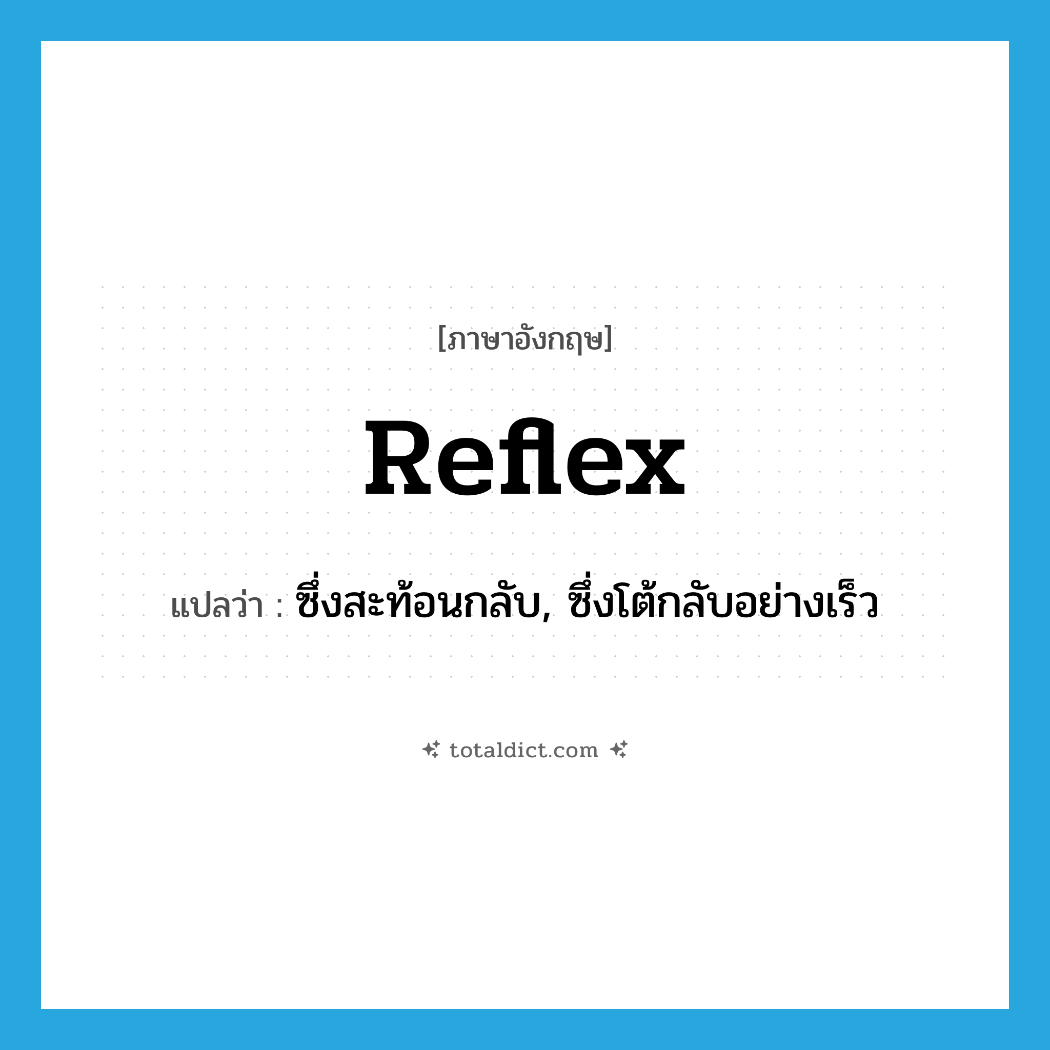 reflex แปลว่า?, คำศัพท์ภาษาอังกฤษ reflex แปลว่า ซึ่งสะท้อนกลับ, ซึ่งโต้กลับอย่างเร็ว ประเภท ADJ หมวด ADJ