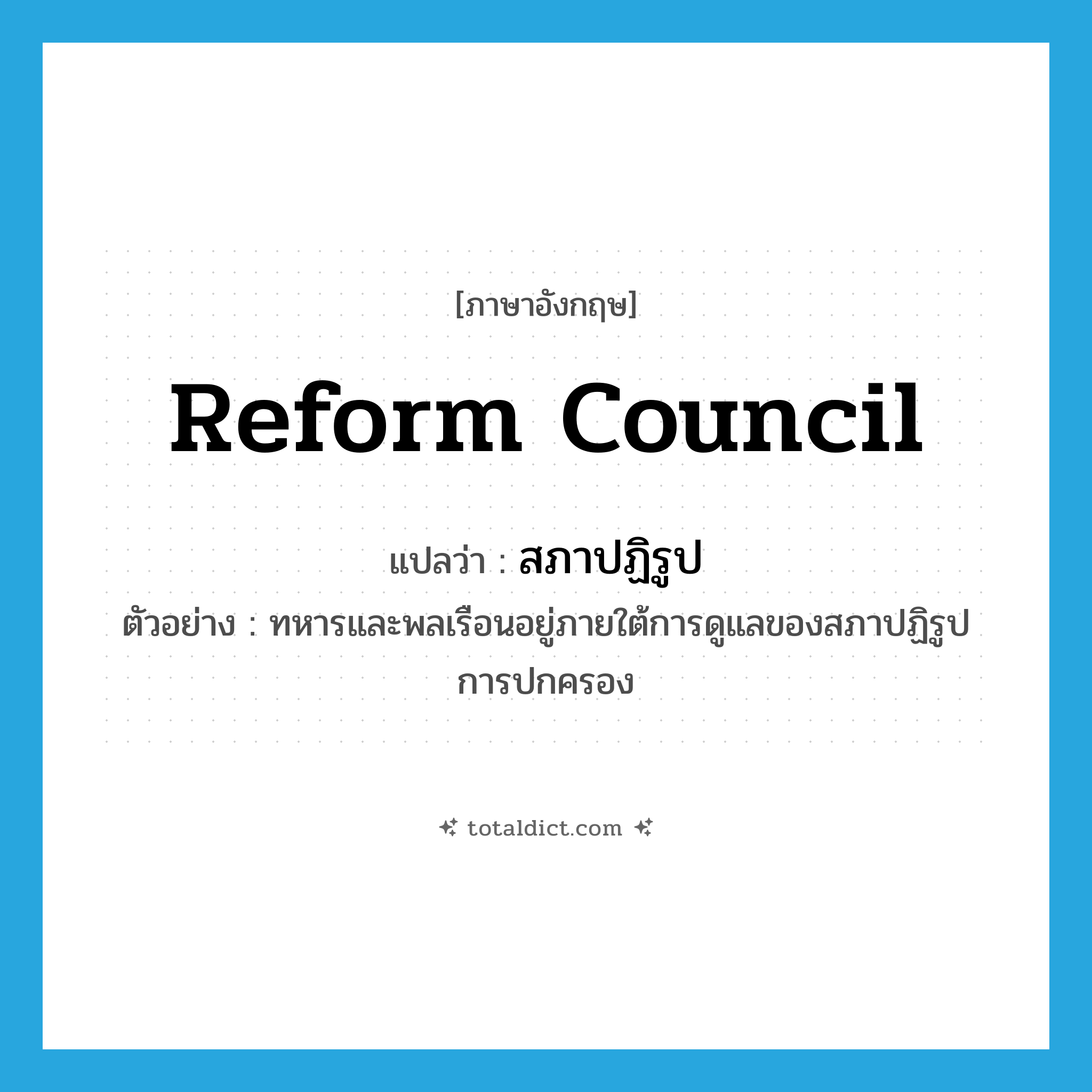 reform council แปลว่า?, คำศัพท์ภาษาอังกฤษ reform council แปลว่า สภาปฏิรูป ประเภท N ตัวอย่าง ทหารและพลเรือนอยู่ภายใต้การดูแลของสภาปฏิรูปการปกครอง หมวด N