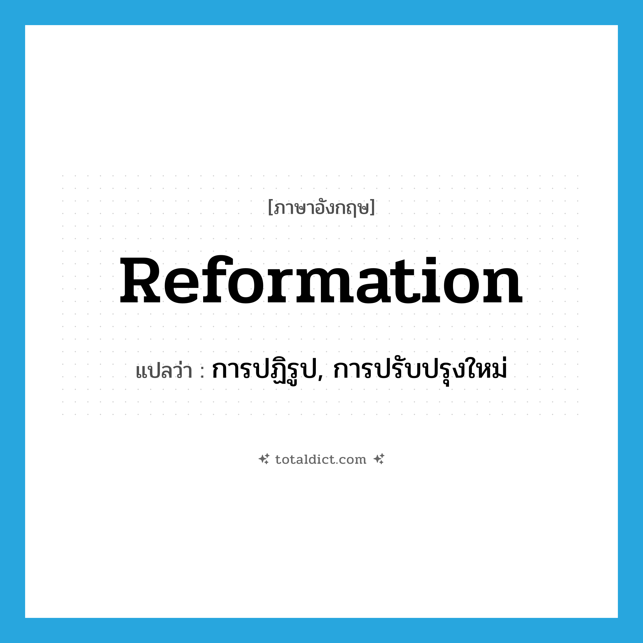 reformation แปลว่า?, คำศัพท์ภาษาอังกฤษ reformation แปลว่า การปฏิรูป, การปรับปรุงใหม่ ประเภท N หมวด N