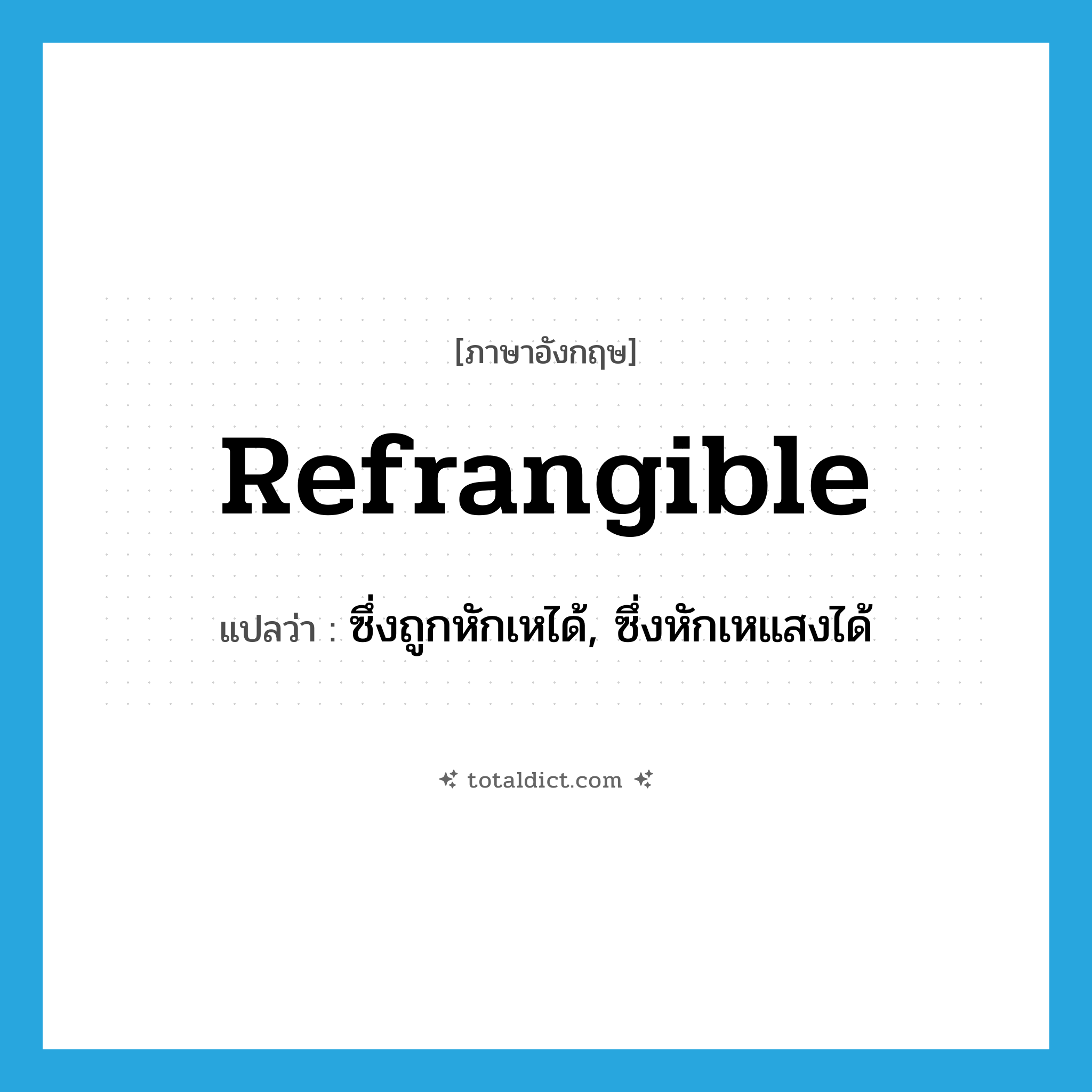 refrangible แปลว่า?, คำศัพท์ภาษาอังกฤษ refrangible แปลว่า ซึ่งถูกหักเหได้, ซึ่งหักเหแสงได้ ประเภท ADJ หมวด ADJ