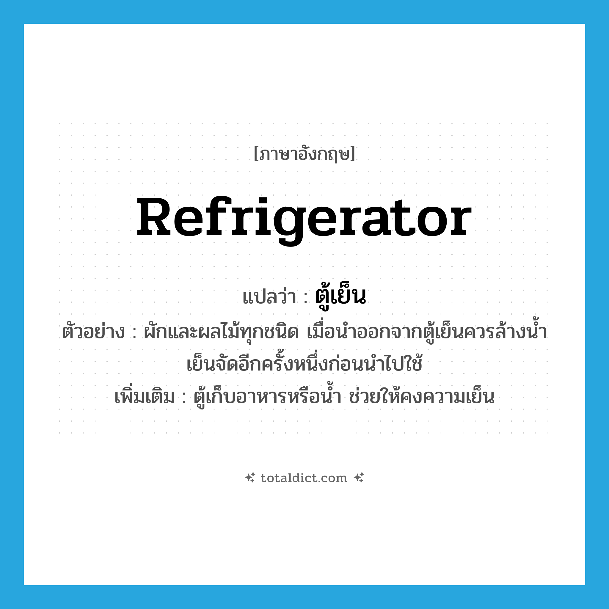 refrigerator แปลว่า?, คำศัพท์ภาษาอังกฤษ refrigerator แปลว่า ตู้เย็น ประเภท N ตัวอย่าง ผักและผลไม้ทุกชนิด เมื่อนำออกจากตู้เย็นควรล้างน้ำเย็นจัดอีกครั้งหนึ่งก่อนนำไปใช้ เพิ่มเติม ตู้เก็บอาหารหรือน้ำ ช่วยให้คงความเย็น หมวด N