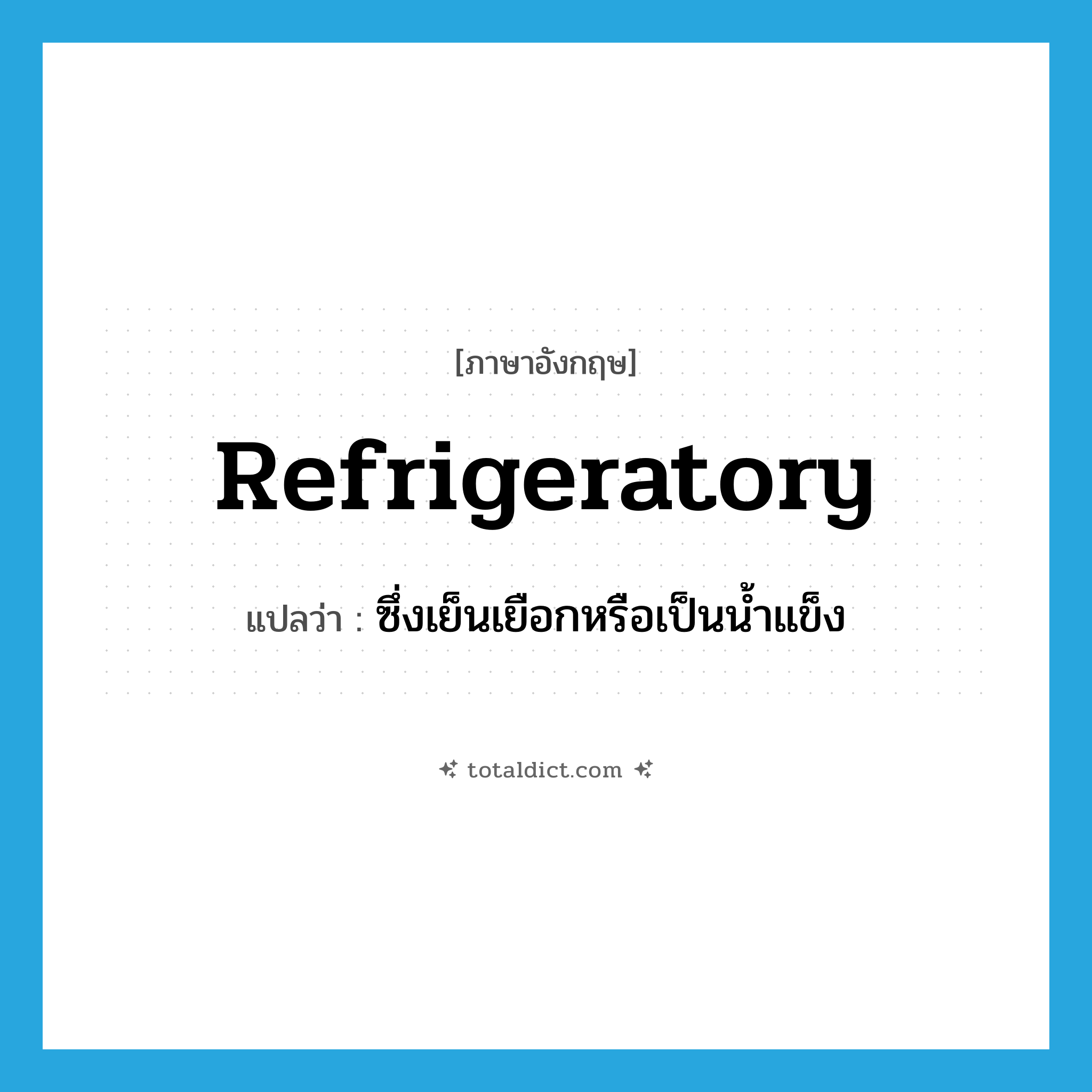 refrigeratory แปลว่า?, คำศัพท์ภาษาอังกฤษ refrigeratory แปลว่า ซึ่งเย็นเยือกหรือเป็นน้ำแข็ง ประเภท ADJ หมวด ADJ