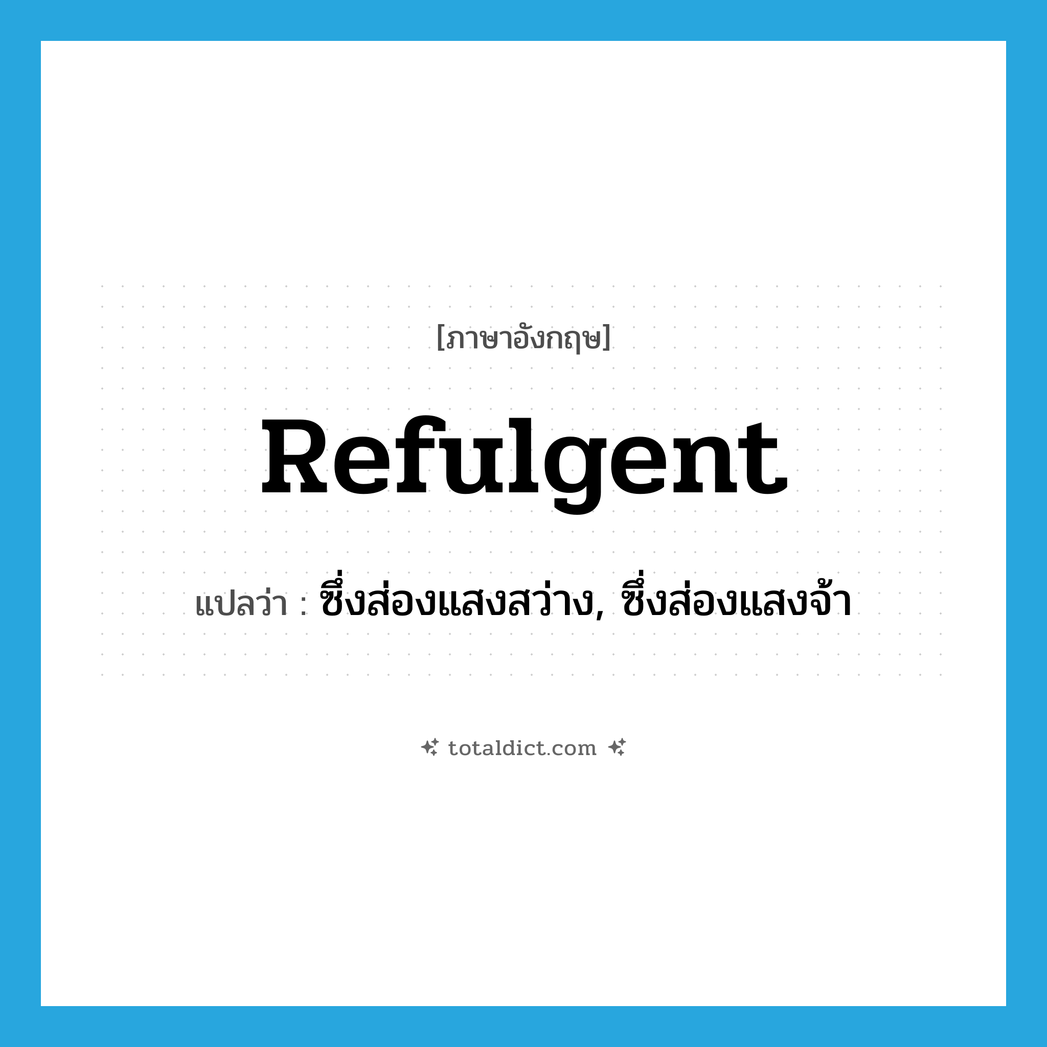 refulgent แปลว่า?, คำศัพท์ภาษาอังกฤษ refulgent แปลว่า ซึ่งส่องแสงสว่าง, ซึ่งส่องแสงจ้า ประเภท ADJ หมวด ADJ
