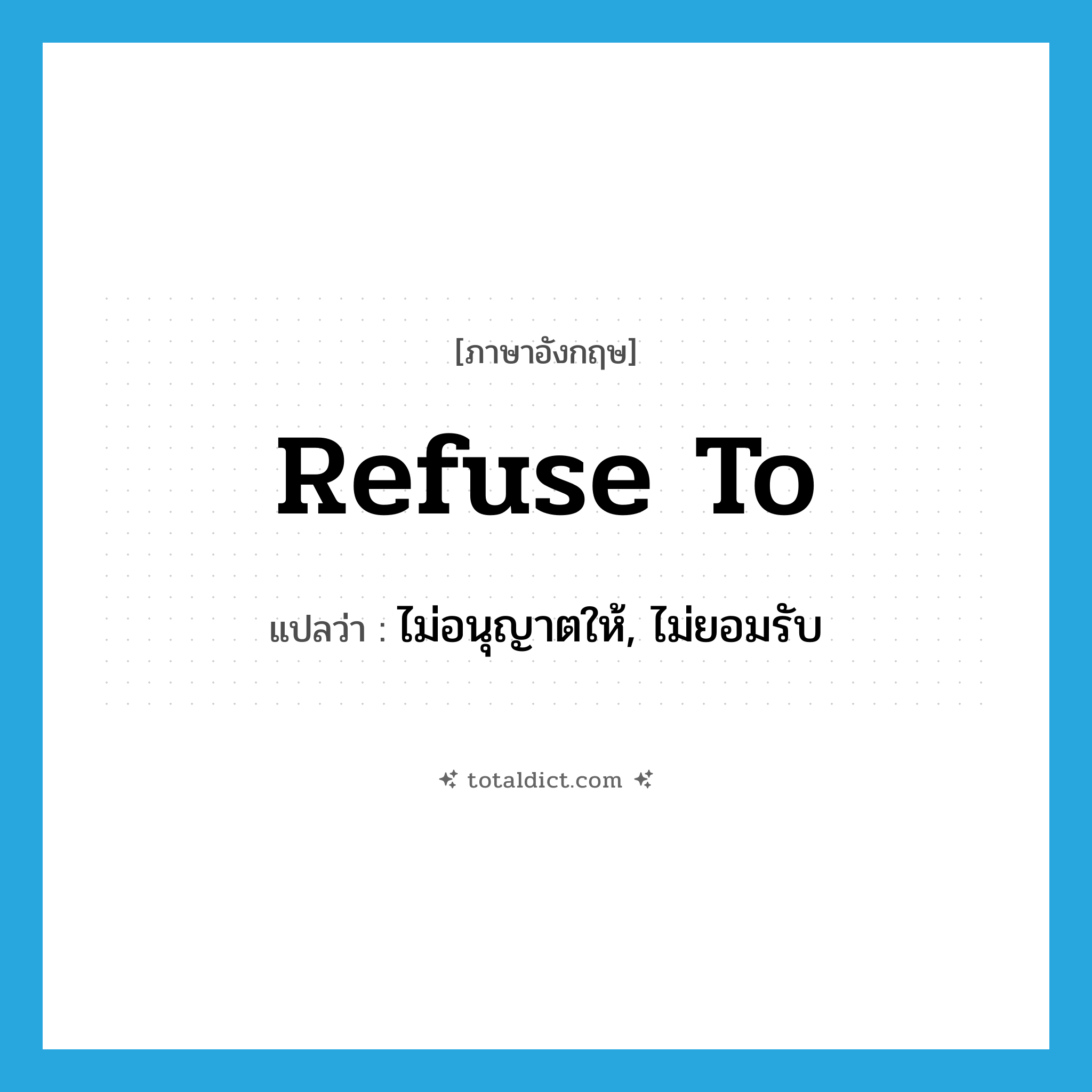 refuse to แปลว่า?, คำศัพท์ภาษาอังกฤษ refuse to แปลว่า ไม่อนุญาตให้, ไม่ยอมรับ ประเภท PHRV หมวด PHRV