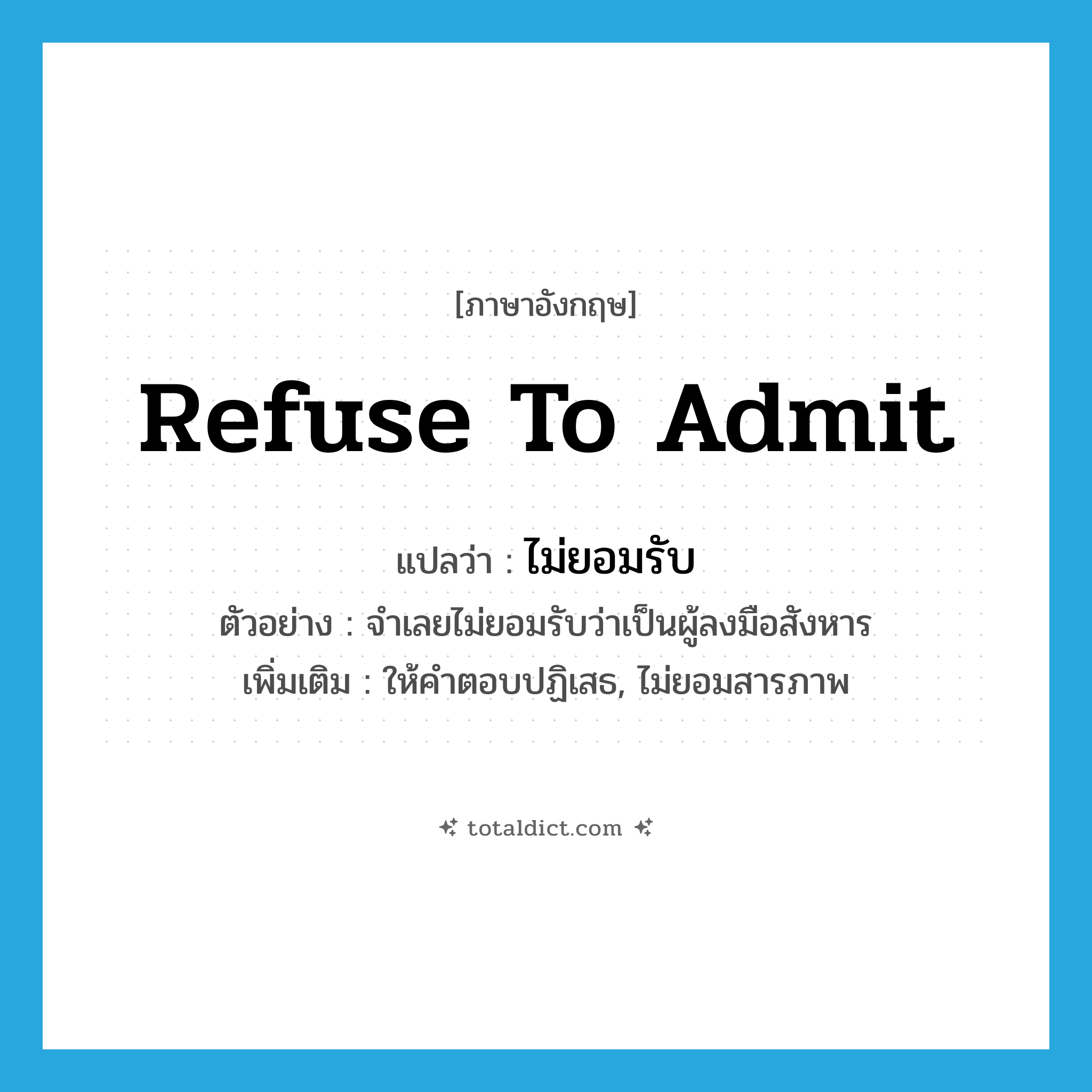 ไม่ยอมรับ ภาษาอังกฤษ?, คำศัพท์ภาษาอังกฤษ ไม่ยอมรับ แปลว่า refuse to admit ประเภท V ตัวอย่าง จำเลยไม่ยอมรับว่าเป็นผู้ลงมือสังหาร เพิ่มเติม ให้คำตอบปฏิเสธ, ไม่ยอมสารภาพ หมวด V