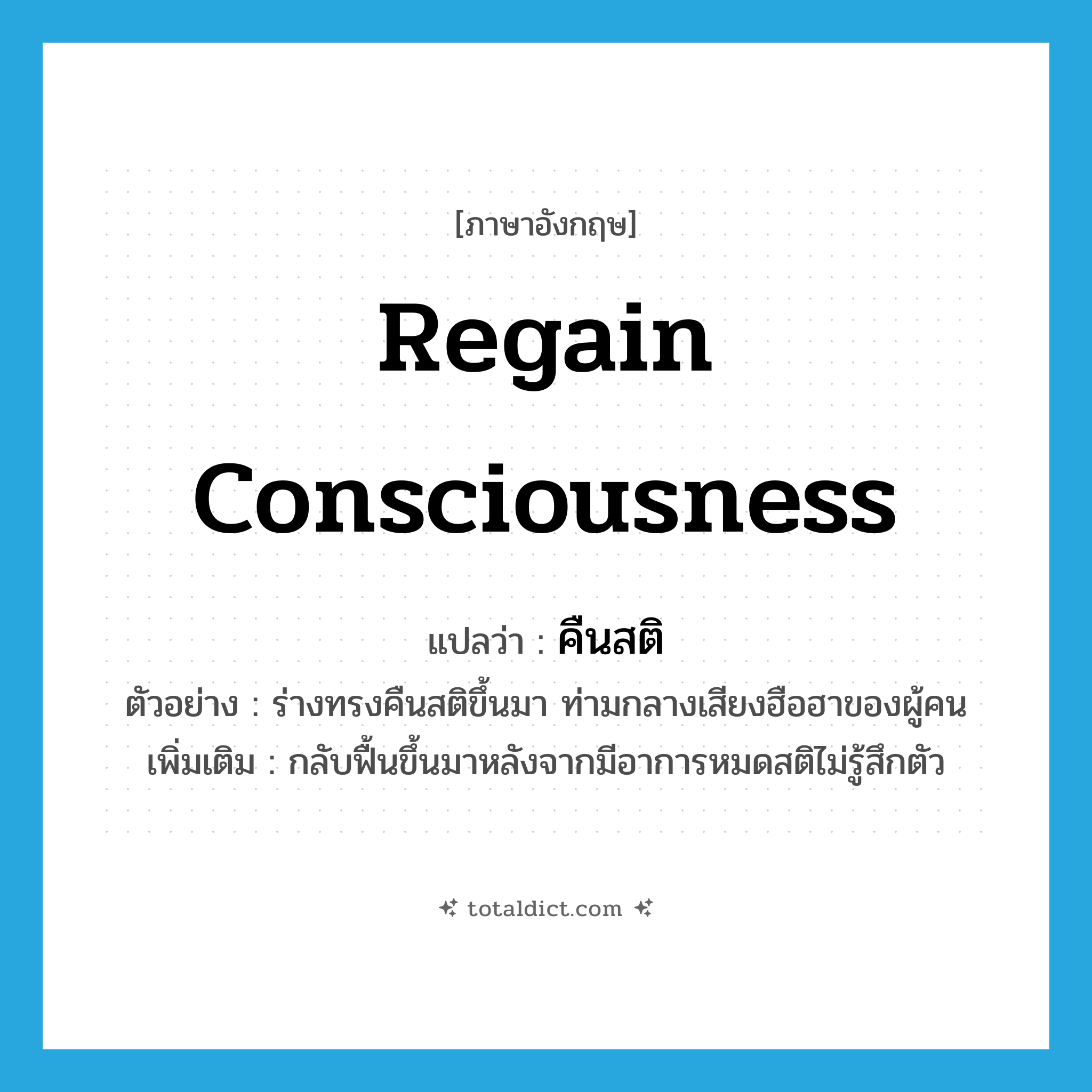 regain consciousness แปลว่า?, คำศัพท์ภาษาอังกฤษ regain consciousness แปลว่า คืนสติ ประเภท V ตัวอย่าง ร่างทรงคืนสติขึ้นมา ท่ามกลางเสียงฮือฮาของผู้คน เพิ่มเติม กลับฟื้นขึ้นมาหลังจากมีอาการหมดสติไม่รู้สึกตัว หมวด V