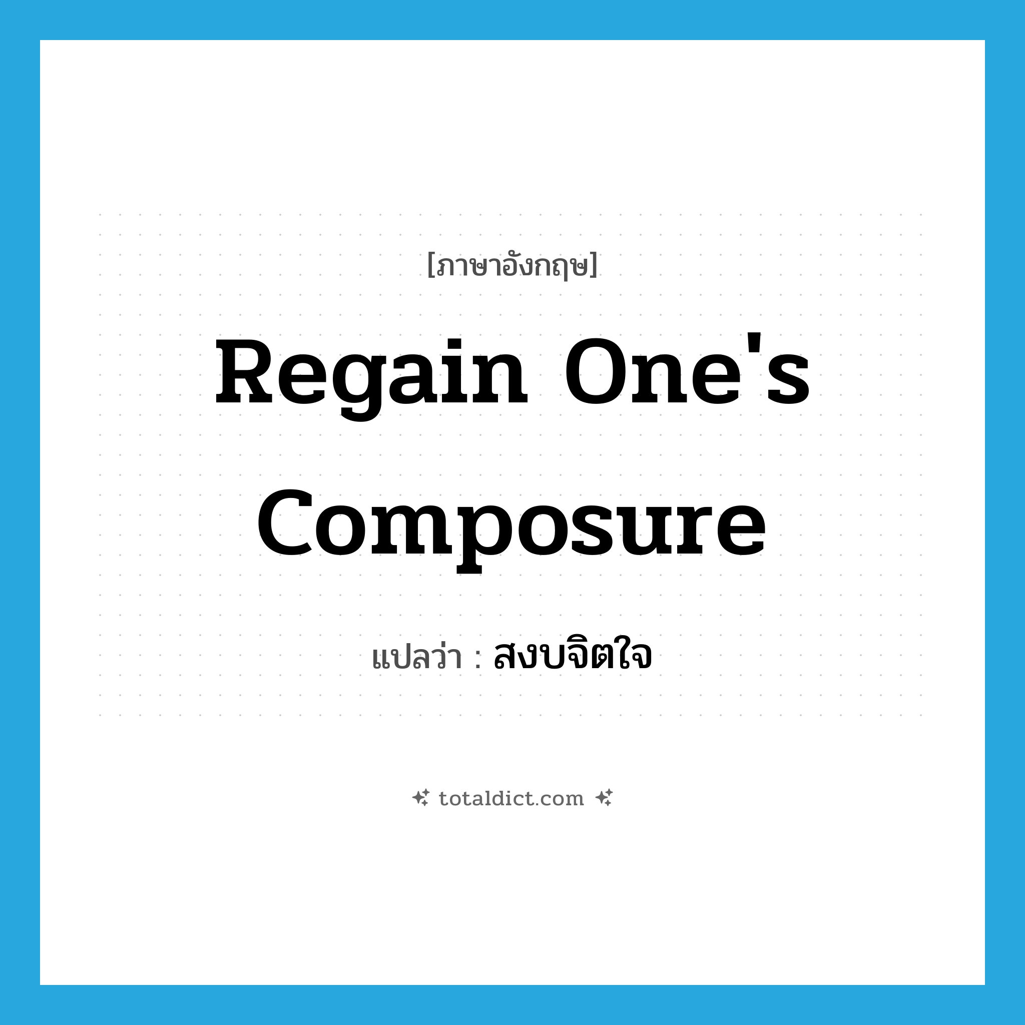 regain one&#39;s composure แปลว่า?, คำศัพท์ภาษาอังกฤษ regain one&#39;s composure แปลว่า สงบจิตใจ ประเภท IDM หมวด IDM