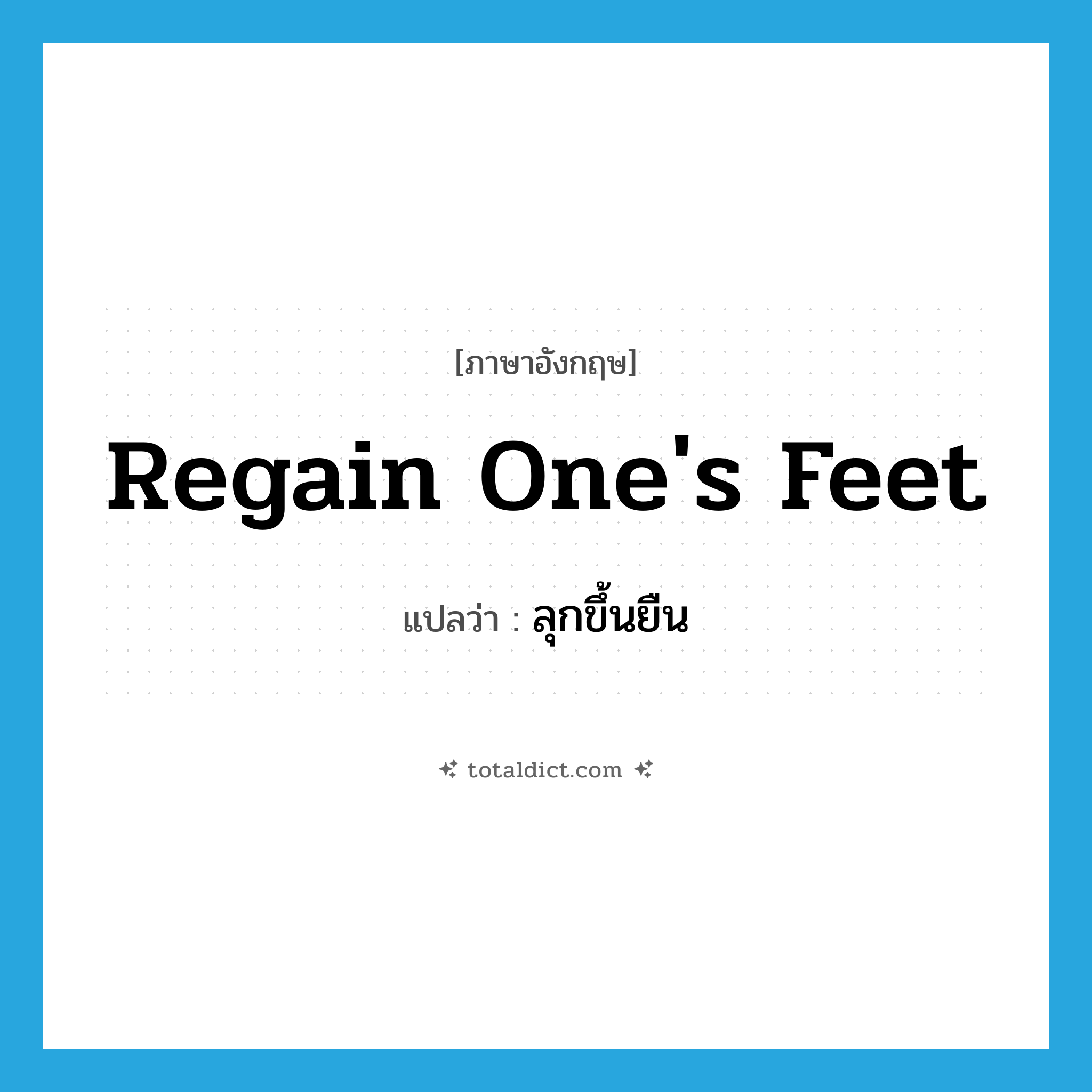 regain one&#39;s feet แปลว่า?, คำศัพท์ภาษาอังกฤษ regain one&#39;s feet แปลว่า ลุกขึ้นยืน ประเภท IDM หมวด IDM