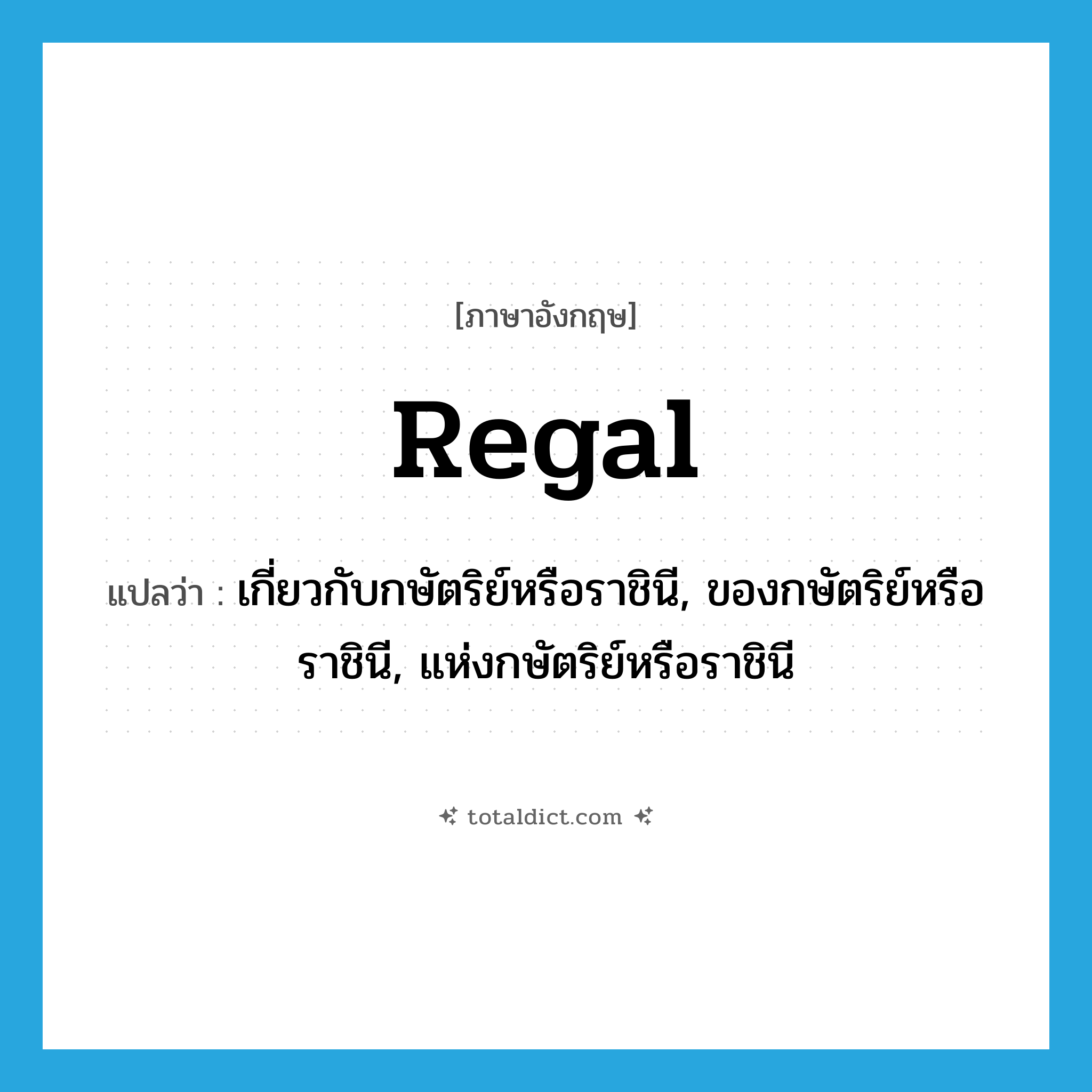 regal แปลว่า?, คำศัพท์ภาษาอังกฤษ regal แปลว่า เกี่ยวกับกษัตริย์หรือราชินี, ของกษัตริย์หรือราชินี, แห่งกษัตริย์หรือราชินี ประเภท ADJ หมวด ADJ