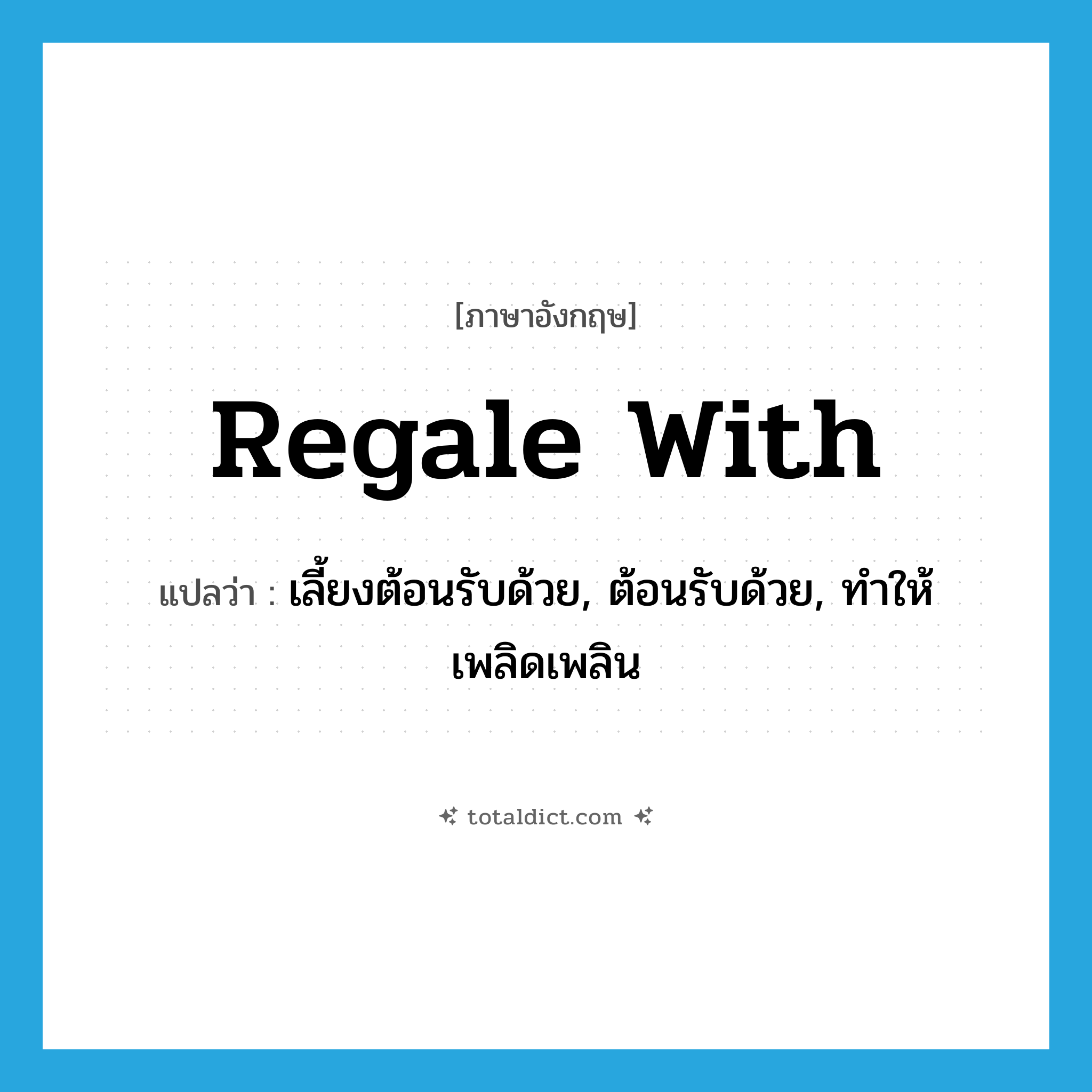regale with แปลว่า?, คำศัพท์ภาษาอังกฤษ regale with แปลว่า เลี้ยงต้อนรับด้วย, ต้อนรับด้วย, ทำให้เพลิดเพลิน ประเภท PHRV หมวด PHRV