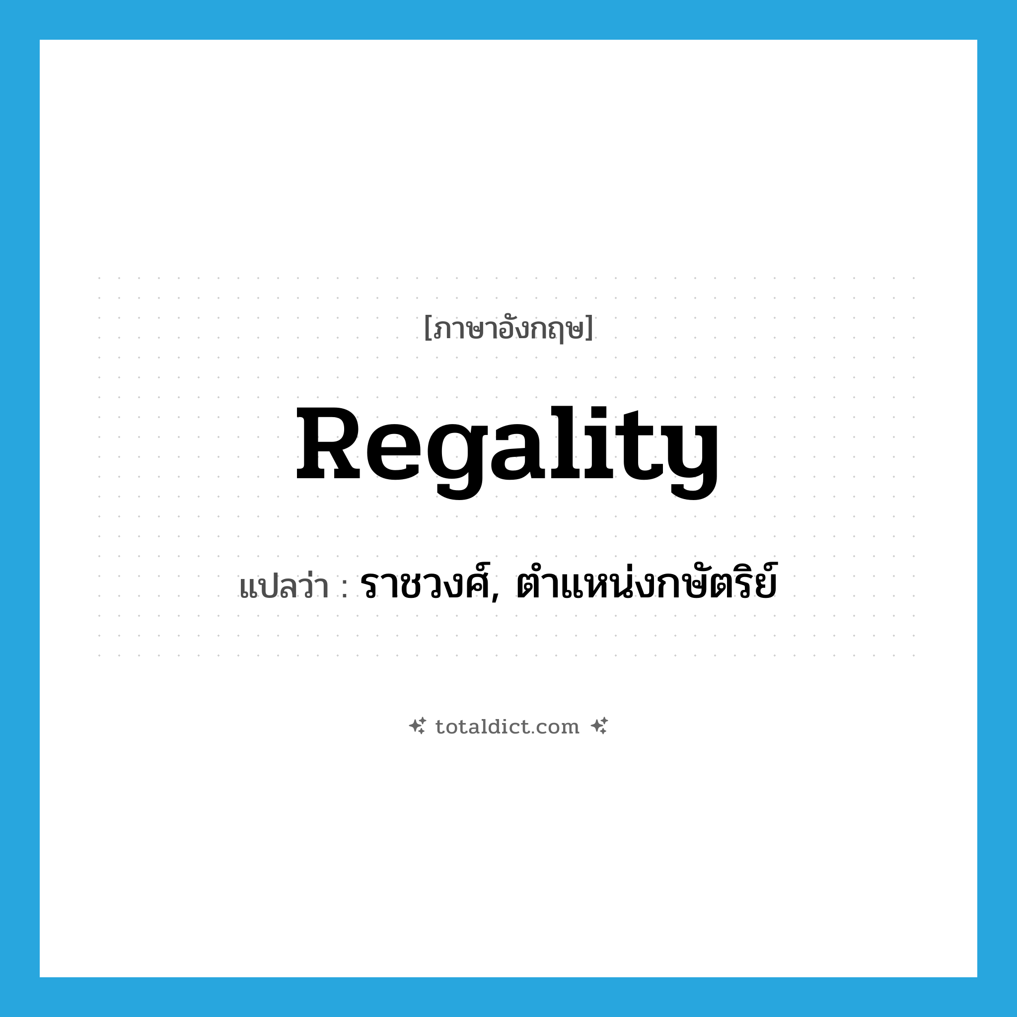 regality แปลว่า?, คำศัพท์ภาษาอังกฤษ regality แปลว่า ราชวงศ์, ตำแหน่งกษัตริย์ ประเภท N หมวด N