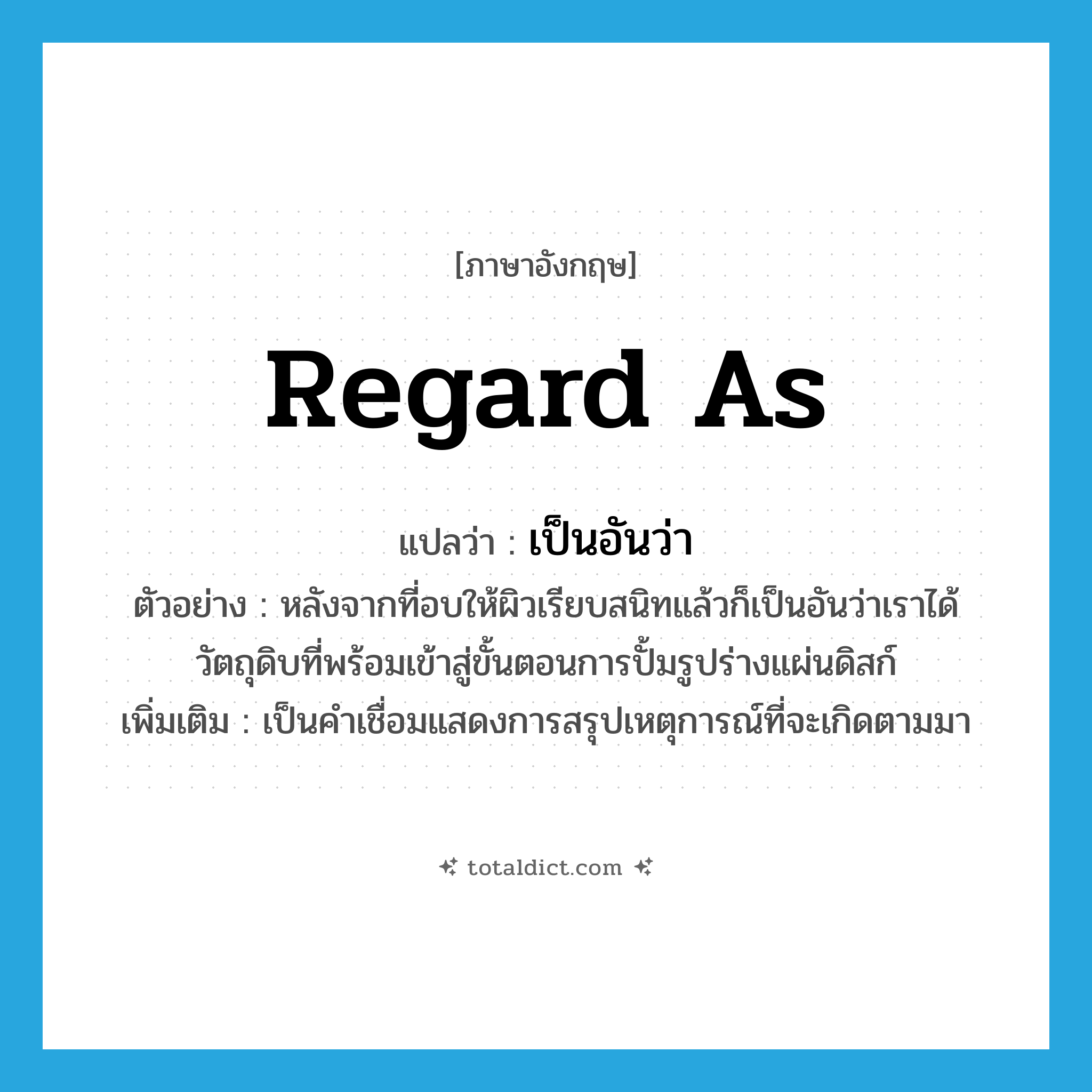 regard as แปลว่า?, คำศัพท์ภาษาอังกฤษ regard as แปลว่า เป็นอันว่า ประเภท CONJ ตัวอย่าง หลังจากที่อบให้ผิวเรียบสนิทแล้วก็เป็นอันว่าเราได้วัตถุดิบที่พร้อมเข้าสู่ขั้นตอนการปั้มรูปร่างแผ่นดิสก์ เพิ่มเติม เป็นคำเชื่อมแสดงการสรุปเหตุการณ์ที่จะเกิดตามมา หมวด CONJ