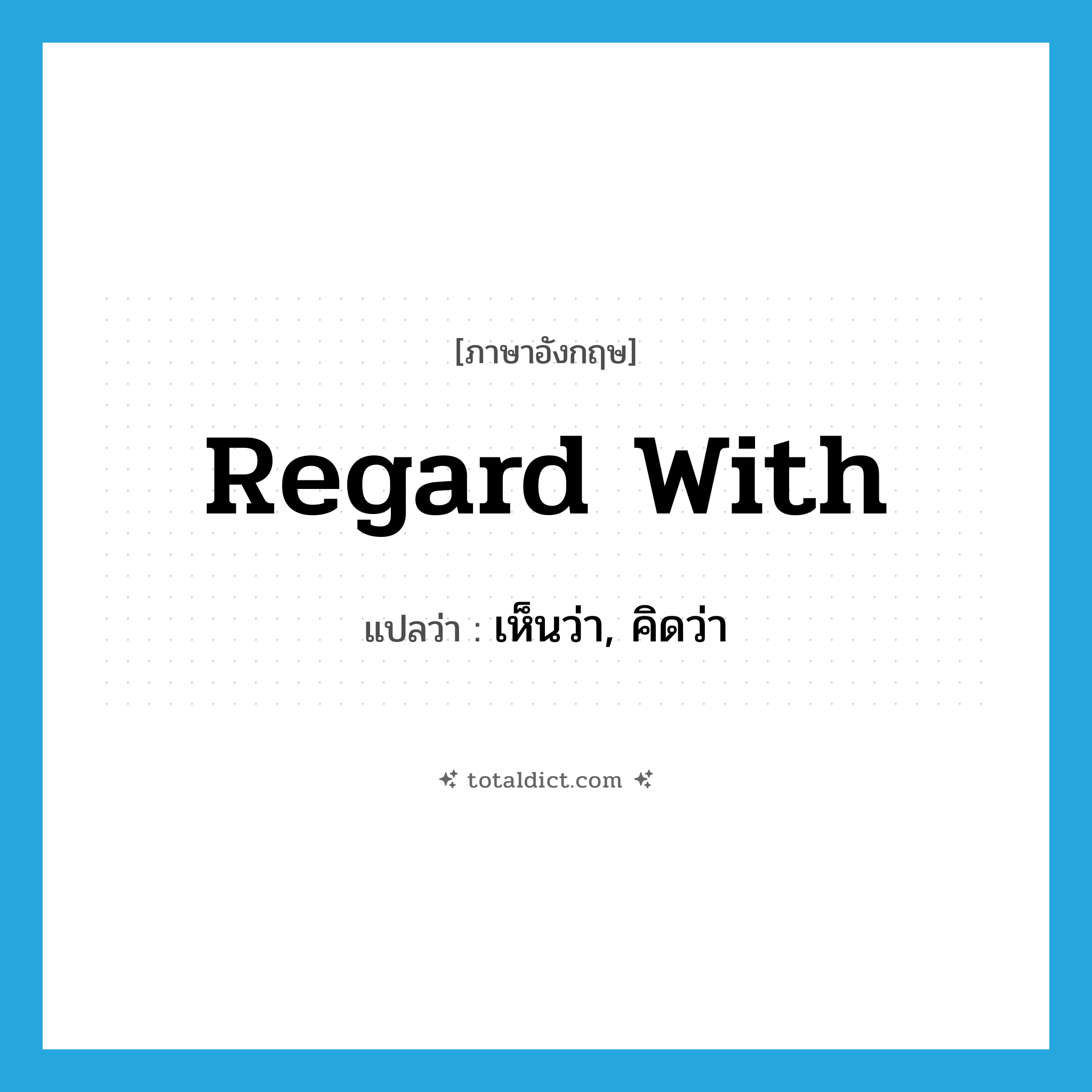 regard with แปลว่า?, คำศัพท์ภาษาอังกฤษ regard with แปลว่า เห็นว่า, คิดว่า ประเภท PHRV หมวด PHRV