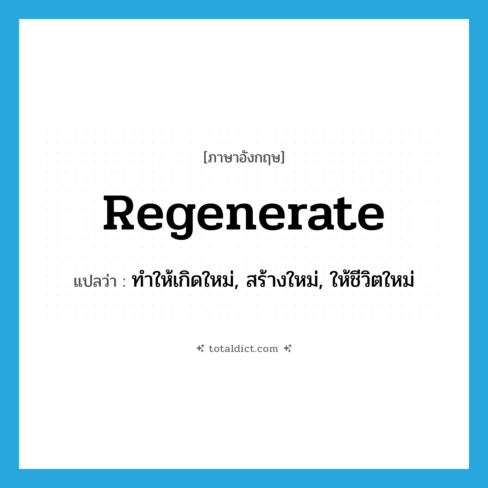 regenerate แปลว่า?, คำศัพท์ภาษาอังกฤษ regenerate แปลว่า ทำให้เกิดใหม่, สร้างใหม่, ให้ชีวิตใหม่ ประเภท VT หมวด VT