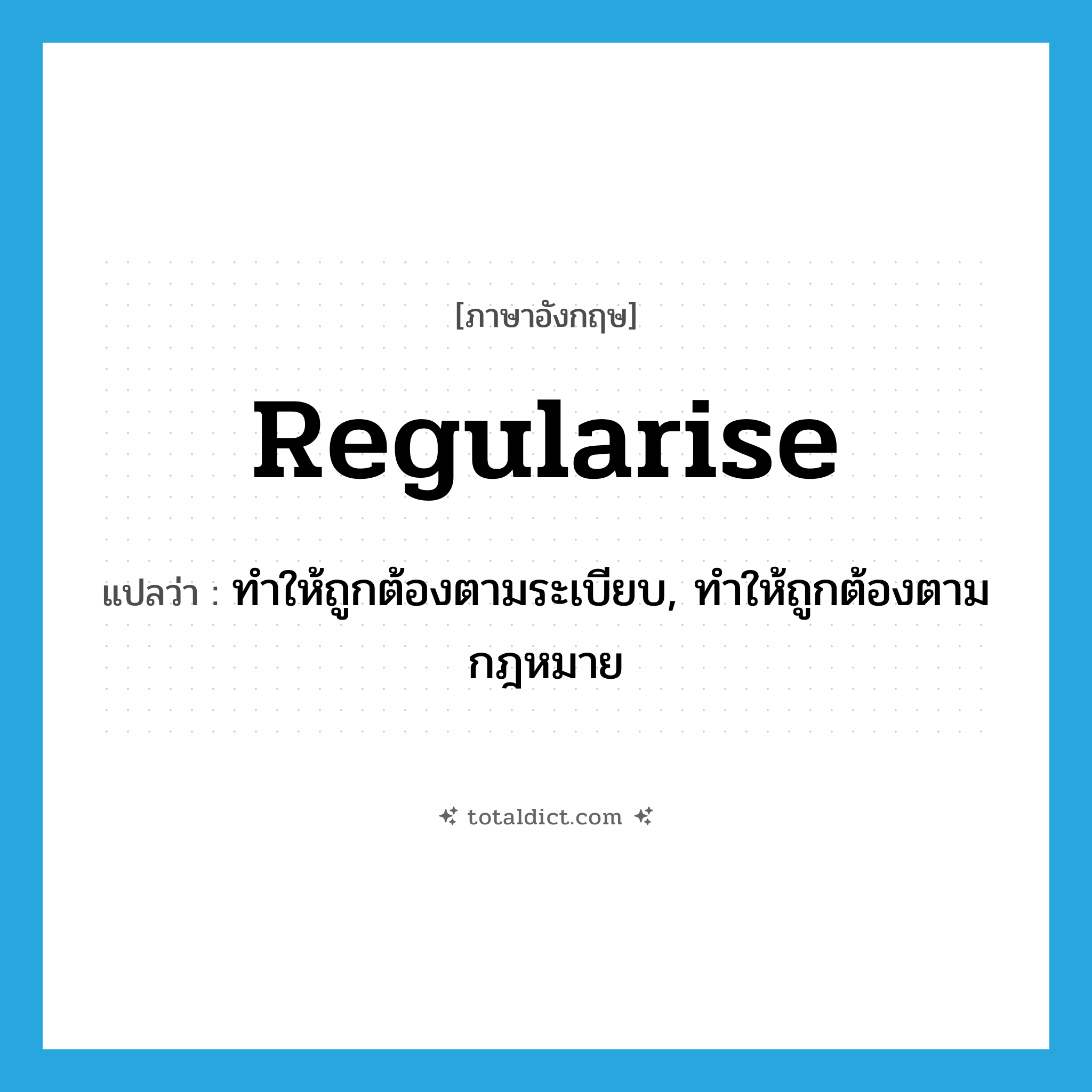 ทำให้ถูกต้องตามระเบียบ, ทำให้ถูกต้องตามกฎหมาย ภาษาอังกฤษ?, คำศัพท์ภาษาอังกฤษ ทำให้ถูกต้องตามระเบียบ, ทำให้ถูกต้องตามกฎหมาย แปลว่า regularise ประเภท VT หมวด VT