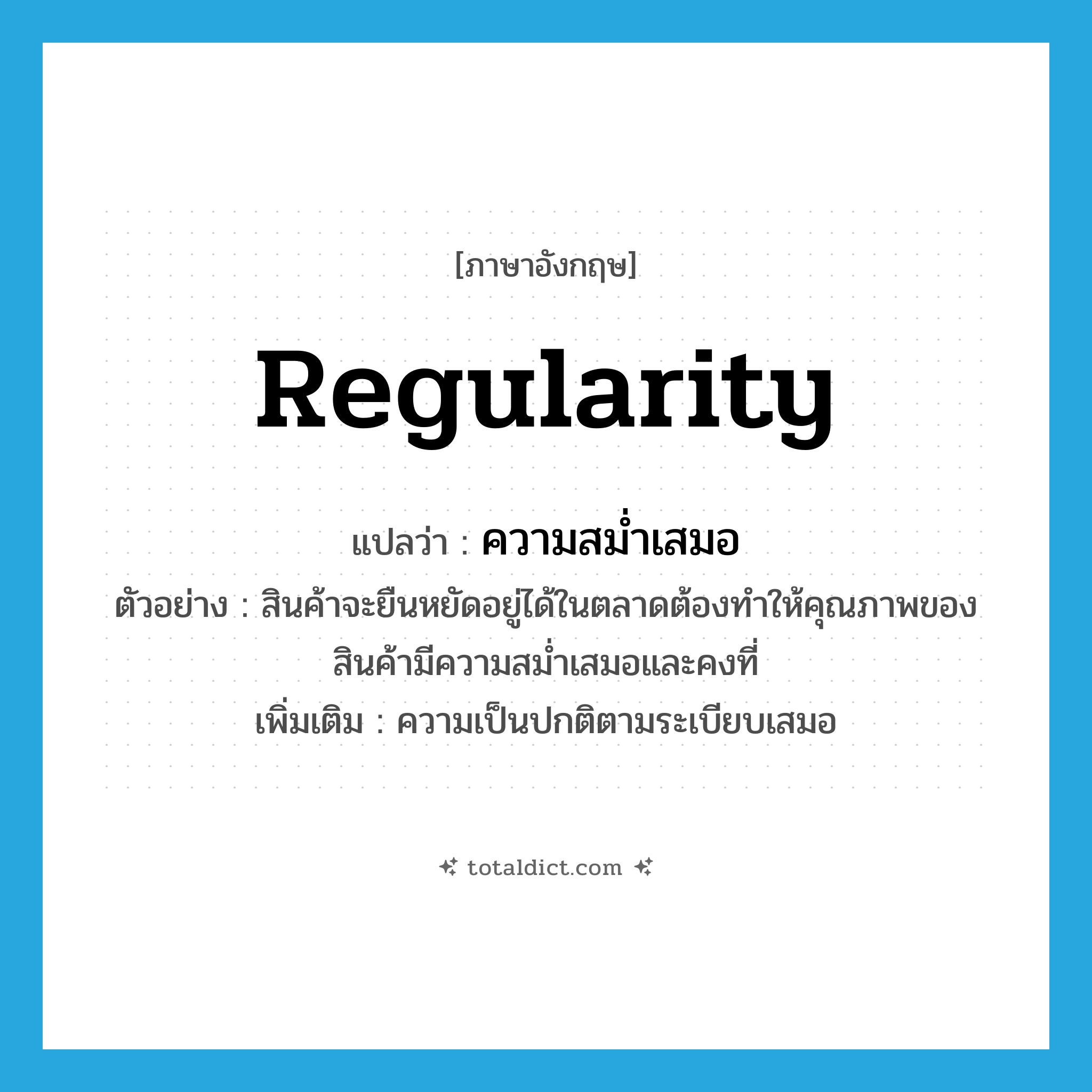 regularity แปลว่า?, คำศัพท์ภาษาอังกฤษ regularity แปลว่า ความสม่ำเสมอ ประเภท N ตัวอย่าง สินค้าจะยืนหยัดอยู่ได้ในตลาดต้องทำให้คุณภาพของสินค้ามีความสม่ำเสมอและคงที่ เพิ่มเติม ความเป็นปกติตามระเบียบเสมอ หมวด N