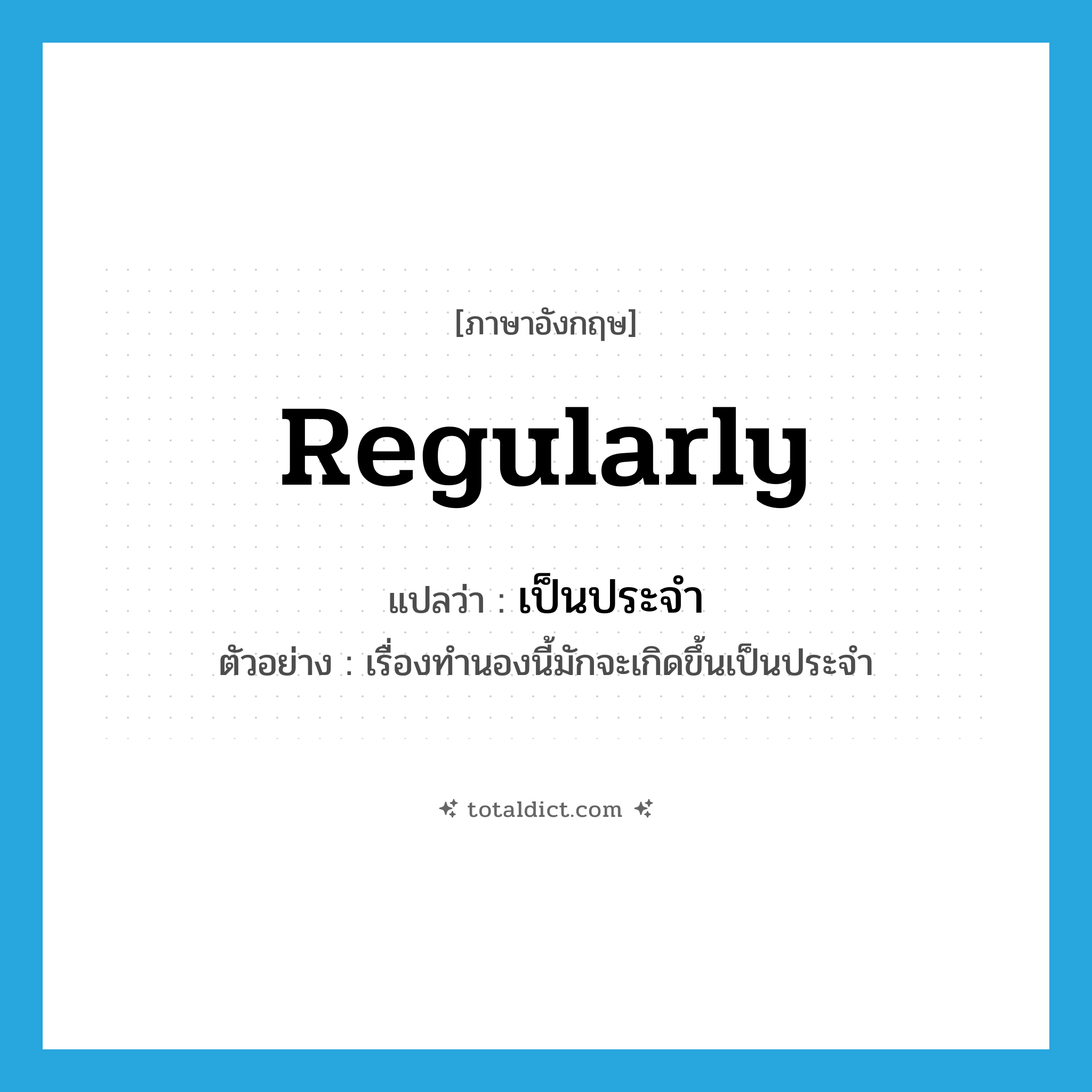เป็นประจำ ภาษาอังกฤษ?, คำศัพท์ภาษาอังกฤษ เป็นประจำ แปลว่า regularly ประเภท ADV ตัวอย่าง เรื่องทำนองนี้มักจะเกิดขึ้นเป็นประจำ หมวด ADV