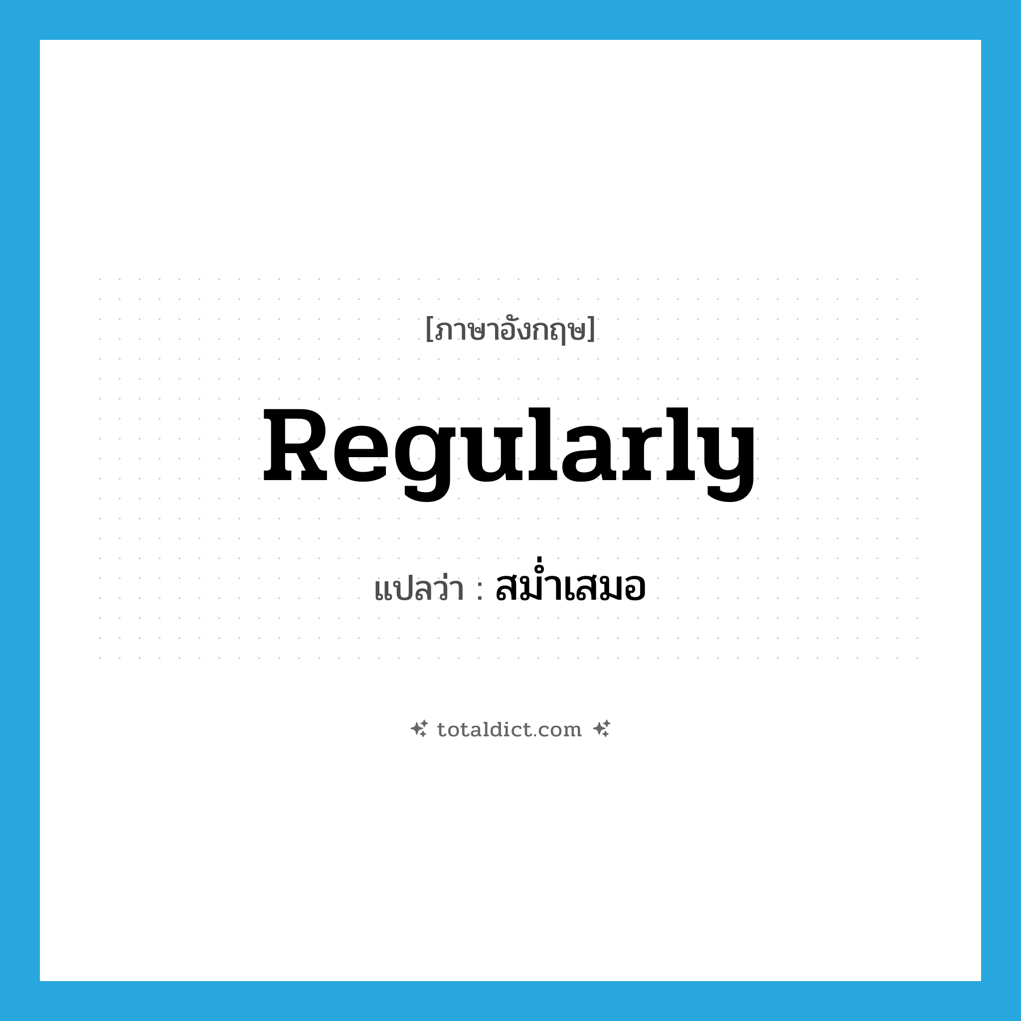 สม่ำเสมอ ภาษาอังกฤษ?, คำศัพท์ภาษาอังกฤษ สม่ำเสมอ แปลว่า regularly ประเภท ADV หมวด ADV