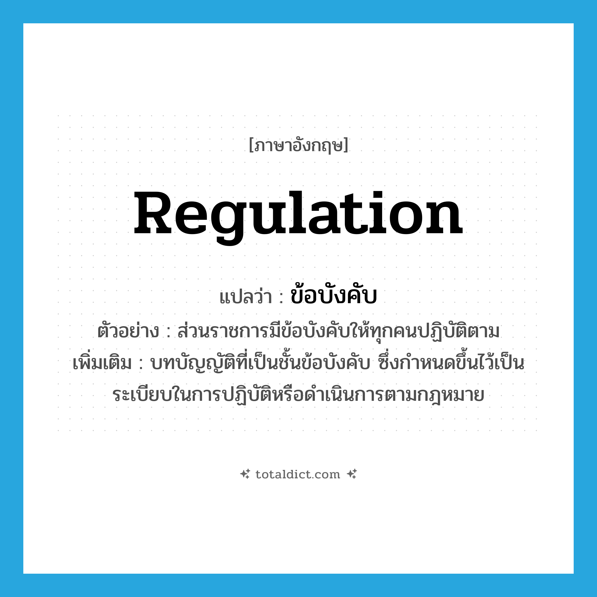 regulation แปลว่า?, คำศัพท์ภาษาอังกฤษ regulation แปลว่า ข้อบังคับ ประเภท N ตัวอย่าง ส่วนราชการมีข้อบังคับให้ทุกคนปฏิบัติตาม เพิ่มเติม บทบัญญัติที่เป็นชั้นข้อบังคับ ซึ่งกำหนดขึ้นไว้เป็นระเบียบในการปฏิบัติหรือดำเนินการตามกฎหมาย หมวด N