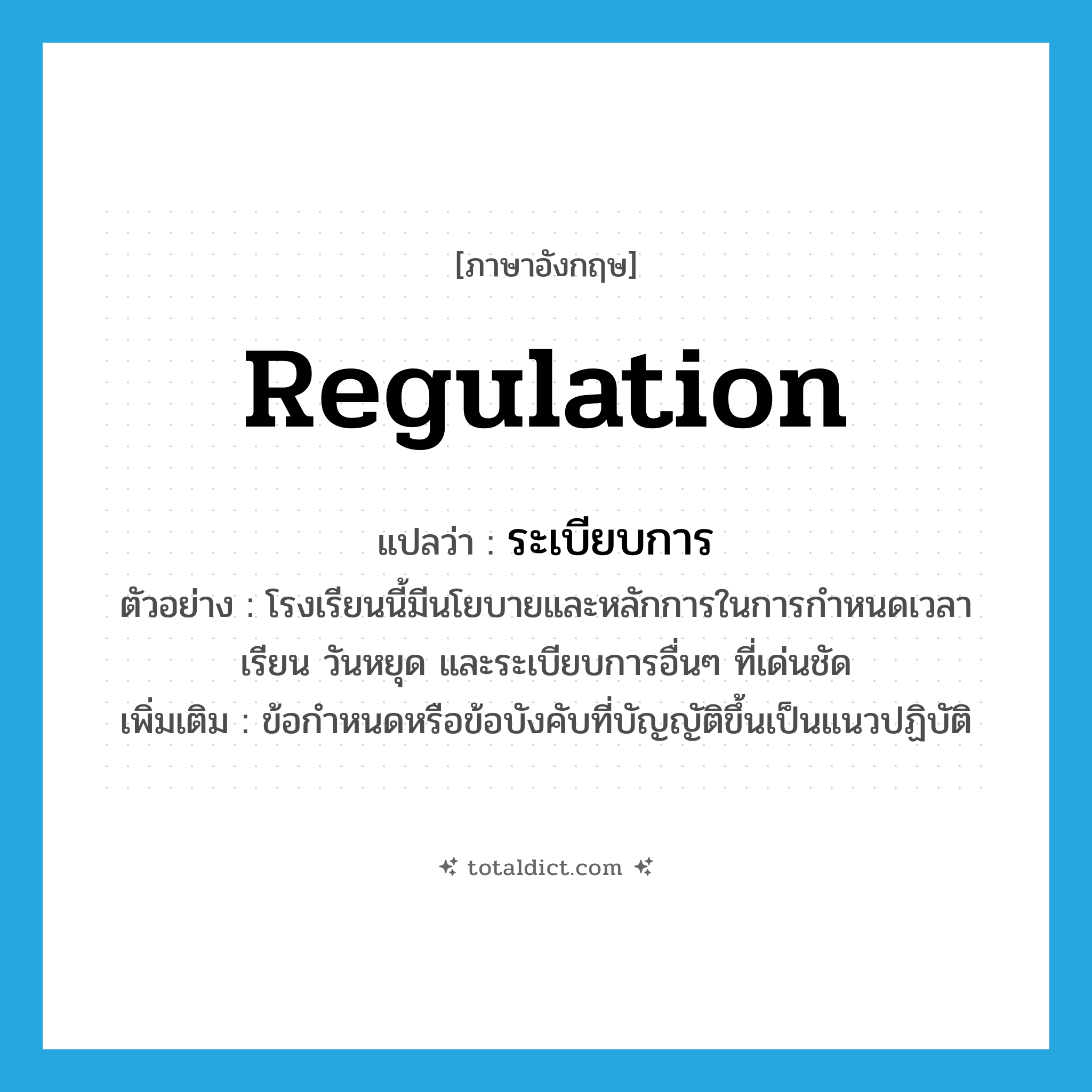 regulation แปลว่า?, คำศัพท์ภาษาอังกฤษ regulation แปลว่า ระเบียบการ ประเภท N ตัวอย่าง โรงเรียนนี้มีนโยบายและหลักการในการกำหนดเวลาเรียน วันหยุด และระเบียบการอื่นๆ ที่เด่นชัด เพิ่มเติม ข้อกำหนดหรือข้อบังคับที่บัญญัติขึ้นเป็นแนวปฏิบัติ หมวด N