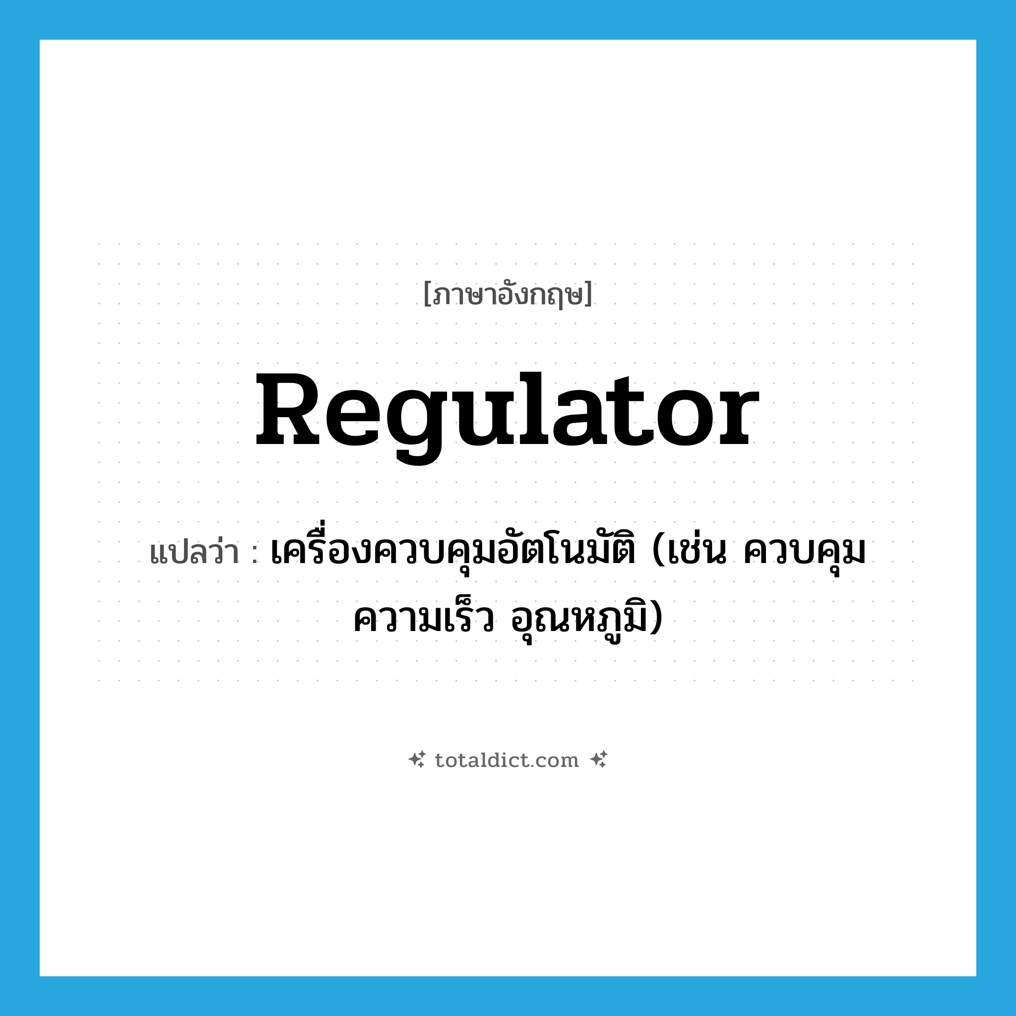 regulator แปลว่า?, คำศัพท์ภาษาอังกฤษ regulator แปลว่า เครื่องควบคุมอัตโนมัติ (เช่น ควบคุมความเร็ว อุณหภูมิ) ประเภท N หมวด N