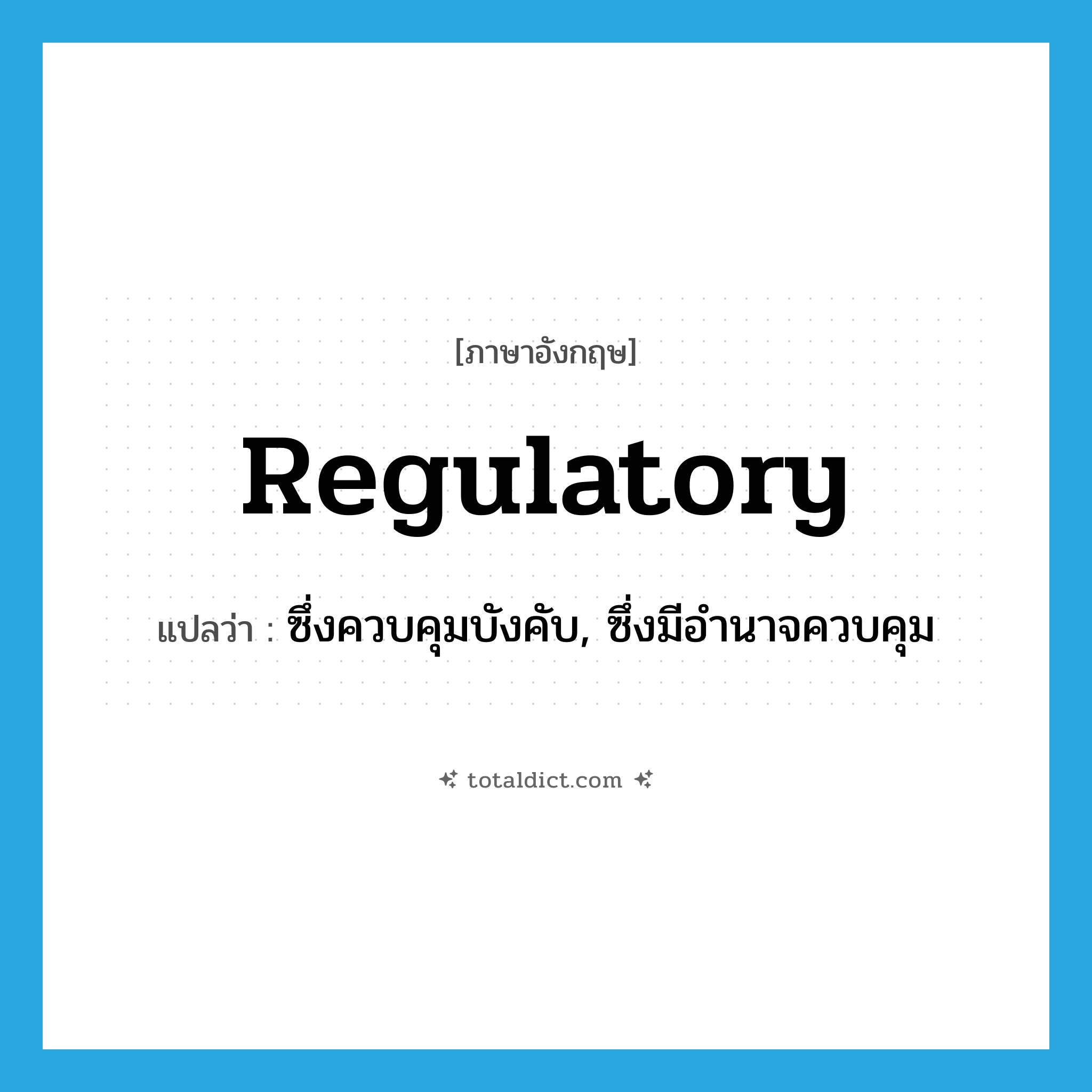 regulatory แปลว่า?, คำศัพท์ภาษาอังกฤษ regulatory แปลว่า ซึ่งควบคุมบังคับ, ซึ่งมีอำนาจควบคุม ประเภท ADJ หมวด ADJ