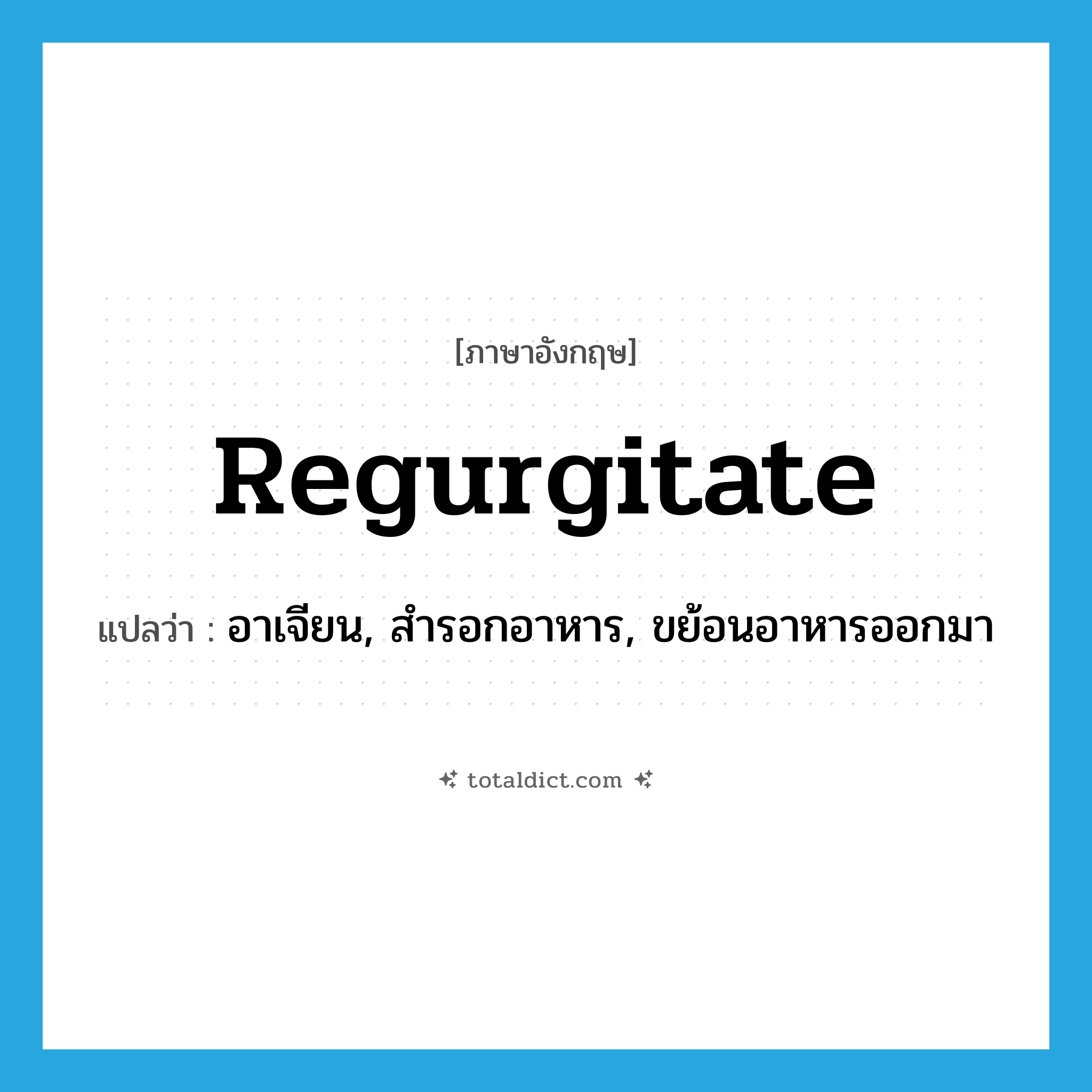 regurgitate แปลว่า?, คำศัพท์ภาษาอังกฤษ regurgitate แปลว่า อาเจียน, สำรอกอาหาร, ขย้อนอาหารออกมา ประเภท VT หมวด VT