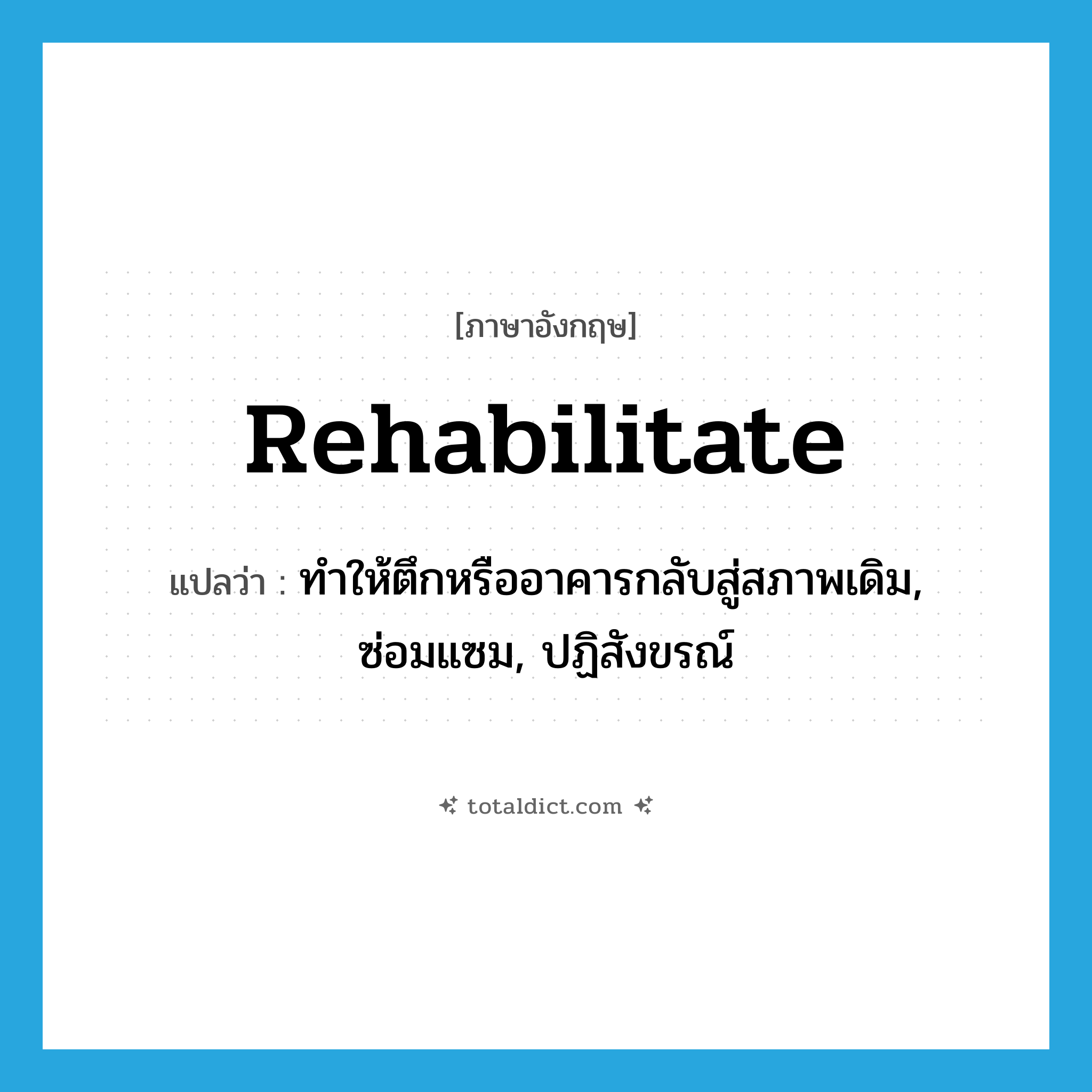 rehabilitate แปลว่า?, คำศัพท์ภาษาอังกฤษ rehabilitate แปลว่า ทำให้ตึกหรืออาคารกลับสู่สภาพเดิม, ซ่อมแซม, ปฏิสังขรณ์ ประเภท VT หมวด VT