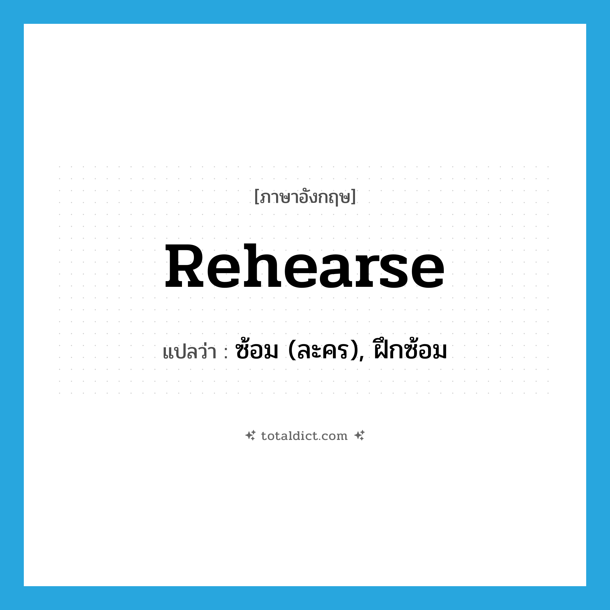 rehearse แปลว่า?, คำศัพท์ภาษาอังกฤษ rehearse แปลว่า ซ้อม (ละคร), ฝึกซ้อม ประเภท VI หมวด VI