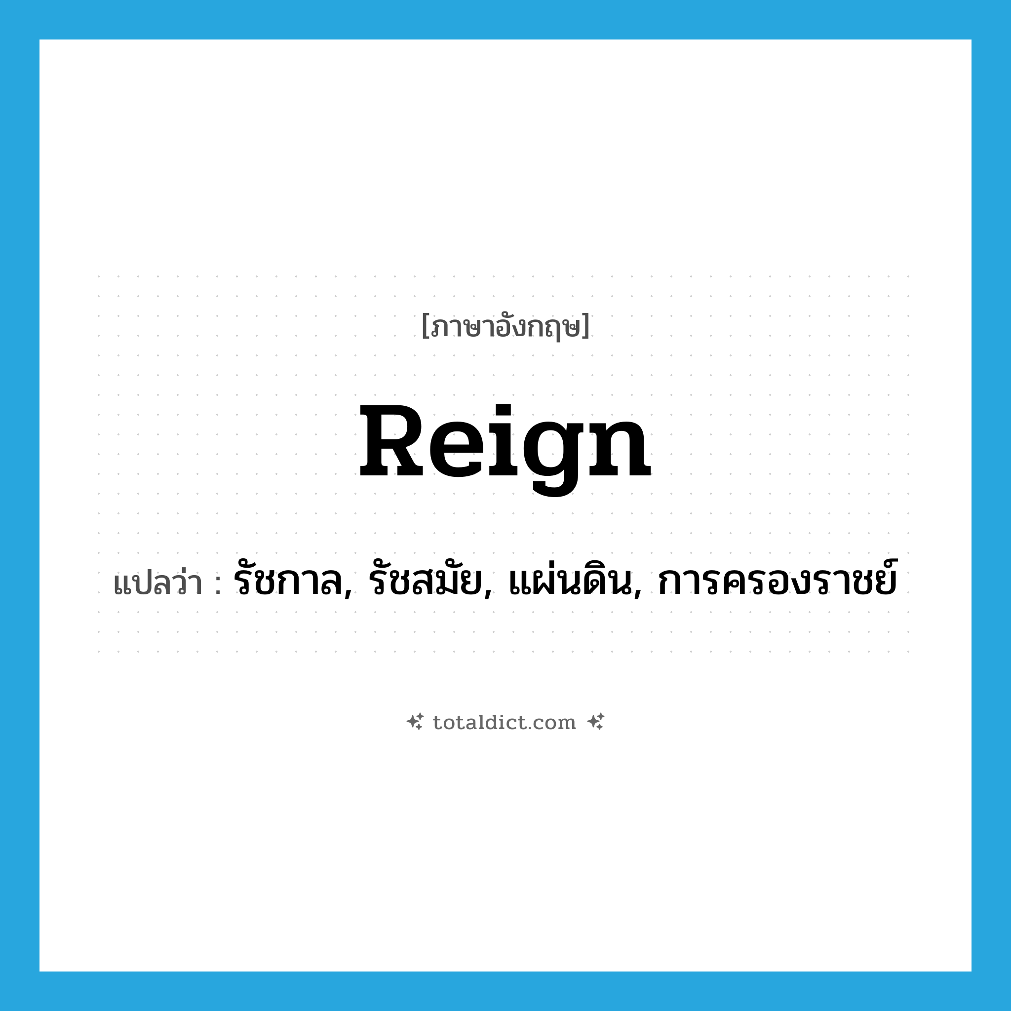 reign แปลว่า?, คำศัพท์ภาษาอังกฤษ reign แปลว่า รัชกาล, รัชสมัย, แผ่นดิน, การครองราชย์ ประเภท N หมวด N