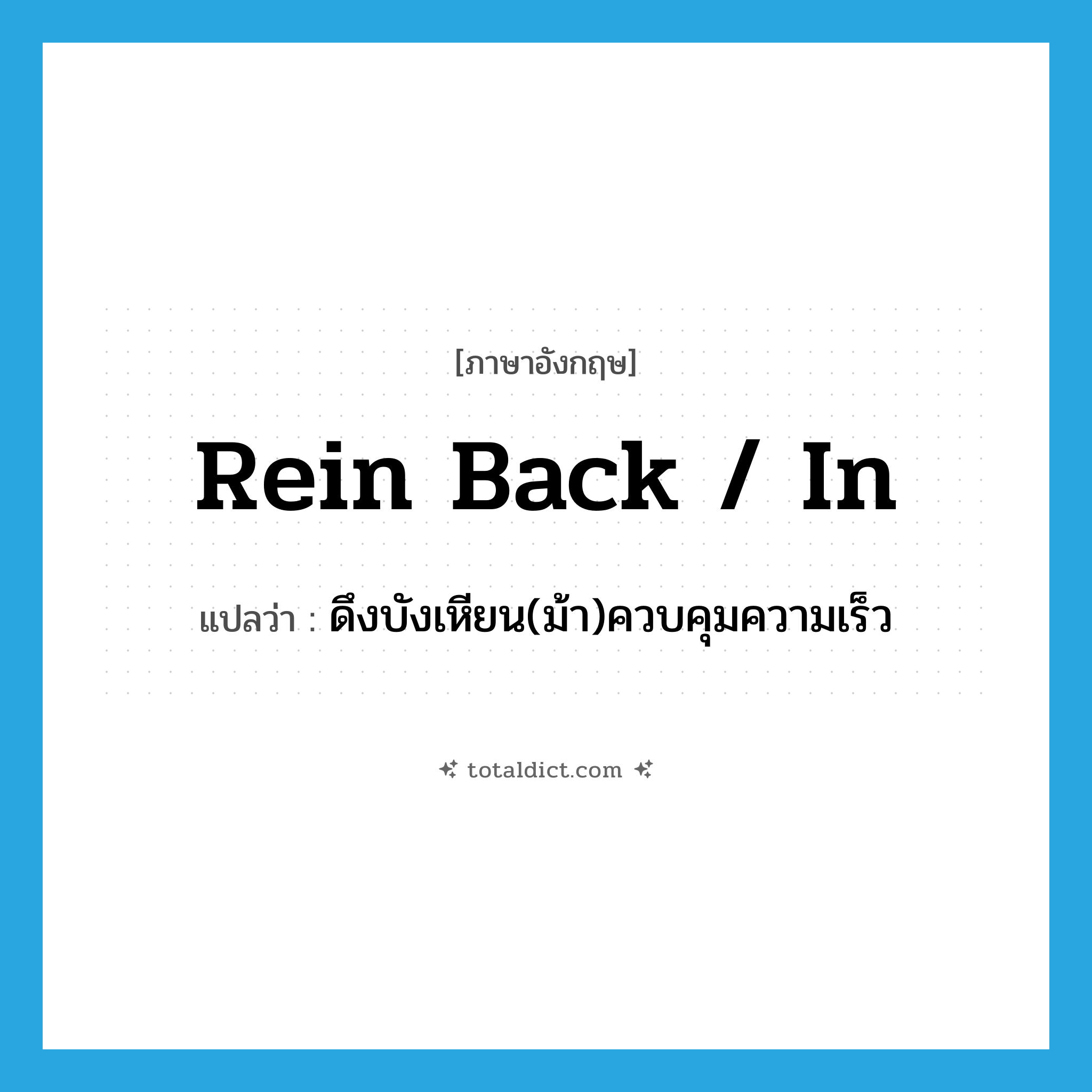 rein back / in แปลว่า?, คำศัพท์ภาษาอังกฤษ rein back / in แปลว่า ดึงบังเหียน(ม้า)ควบคุมความเร็ว ประเภท PHRV หมวด PHRV
