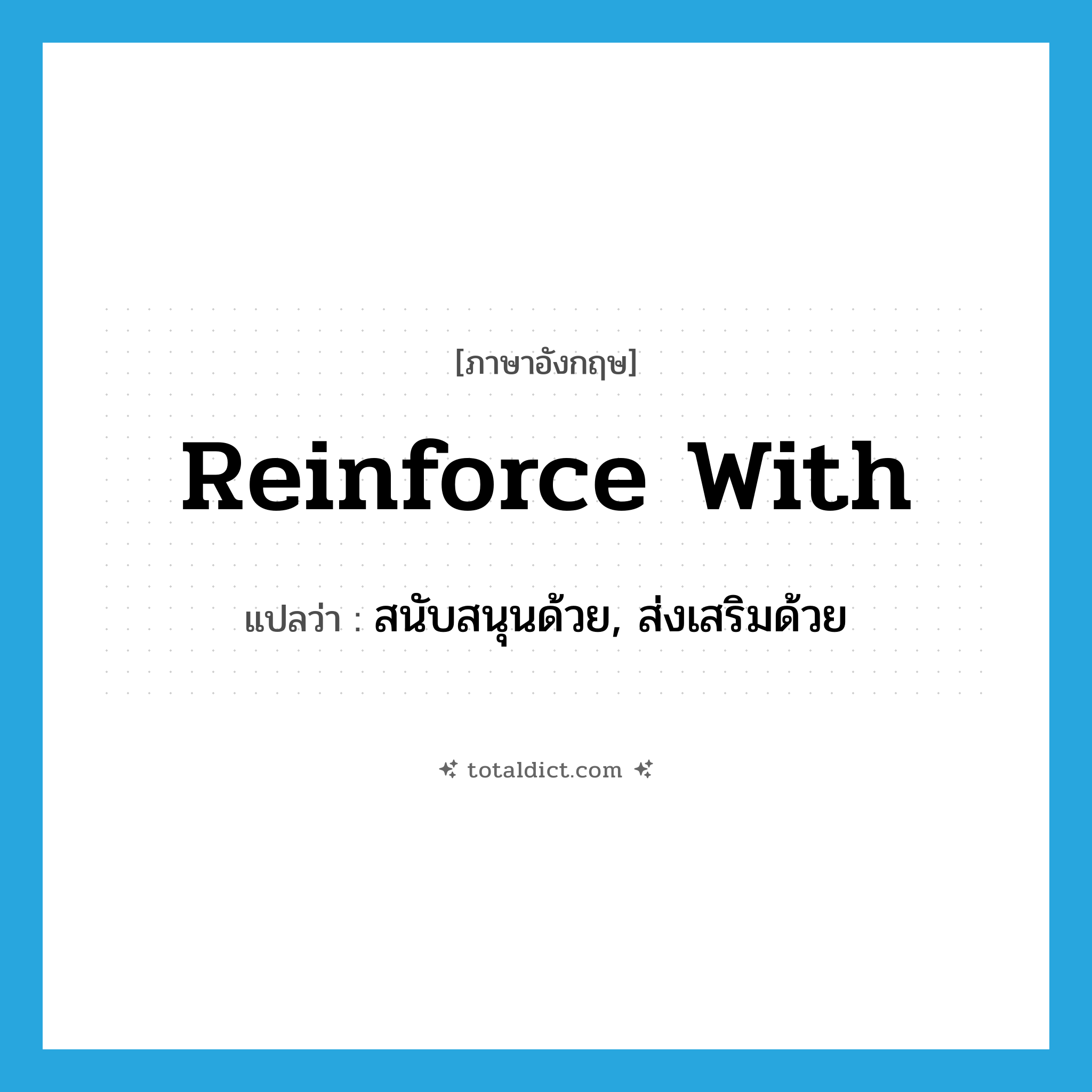 reinforce with แปลว่า?, คำศัพท์ภาษาอังกฤษ reinforce with แปลว่า สนับสนุนด้วย, ส่งเสริมด้วย ประเภท PHRV หมวด PHRV
