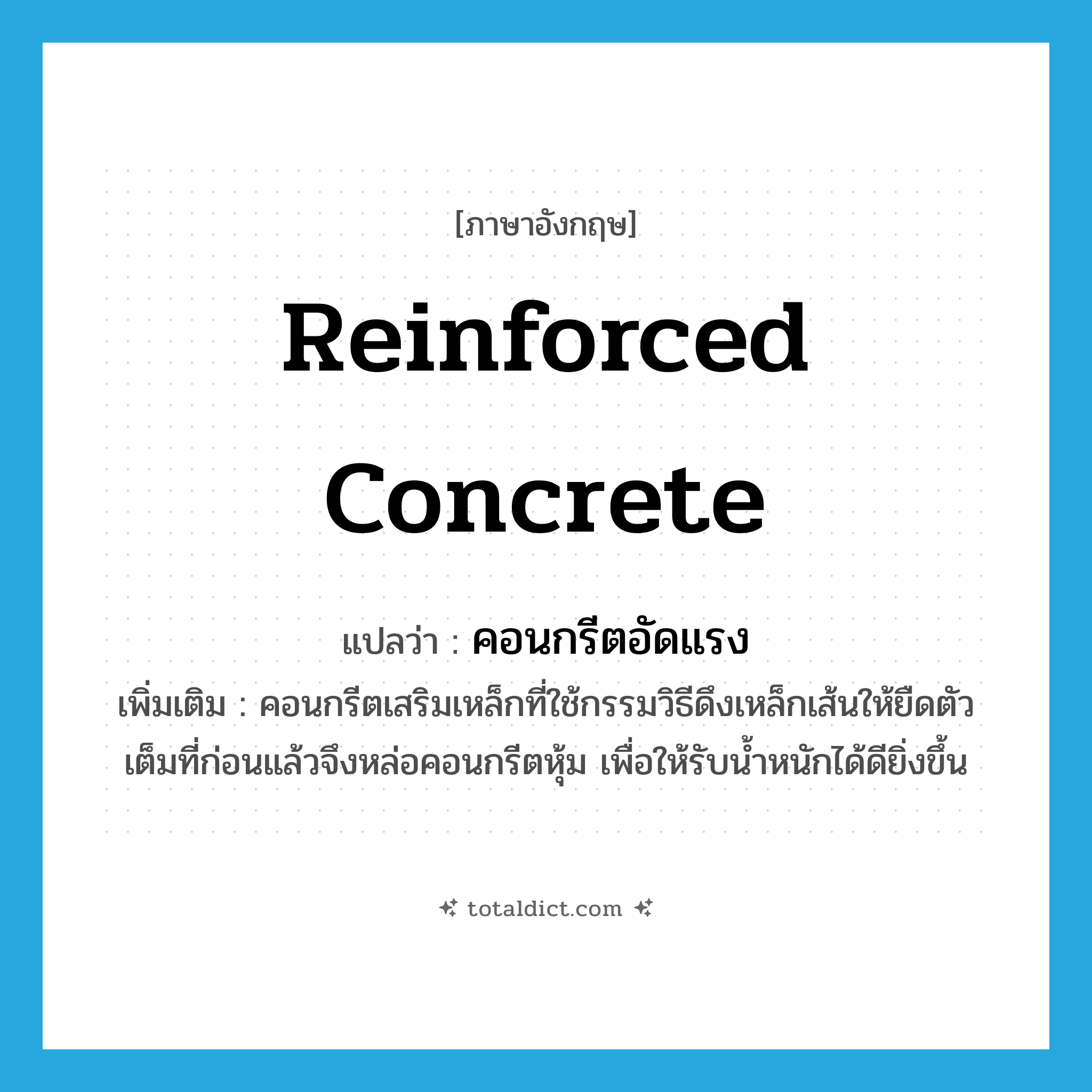reinforced concrete แปลว่า?, คำศัพท์ภาษาอังกฤษ reinforced concrete แปลว่า คอนกรีตอัดแรง ประเภท N เพิ่มเติม คอนกรีตเสริมเหล็กที่ใช้กรรมวิธีดึงเหล็กเส้นให้ยืดตัวเต็มที่ก่อนแล้วจึงหล่อคอนกรีตหุ้ม เพื่อให้รับน้ำหนักได้ดียิ่งขึ้น หมวด N