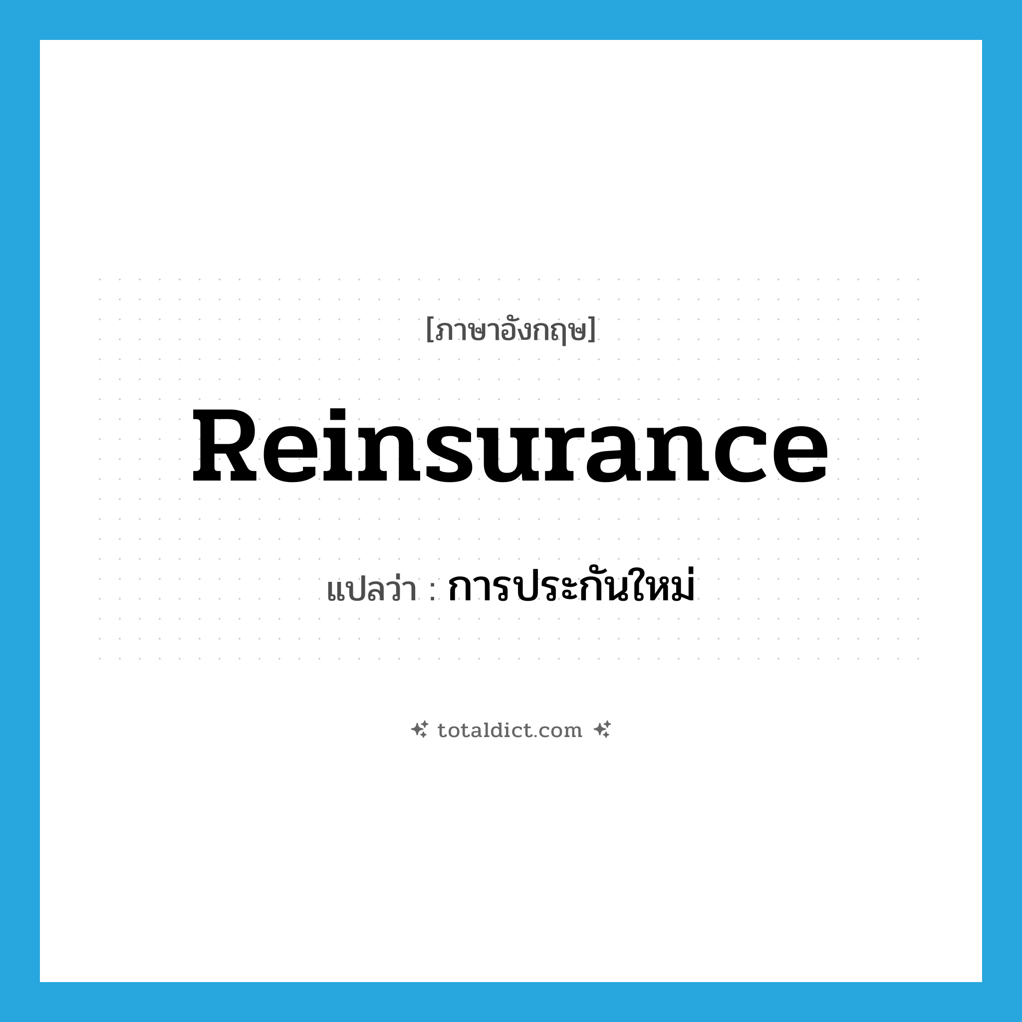 reinsurance แปลว่า?, คำศัพท์ภาษาอังกฤษ reinsurance แปลว่า การประกันใหม่ ประเภท N หมวด N