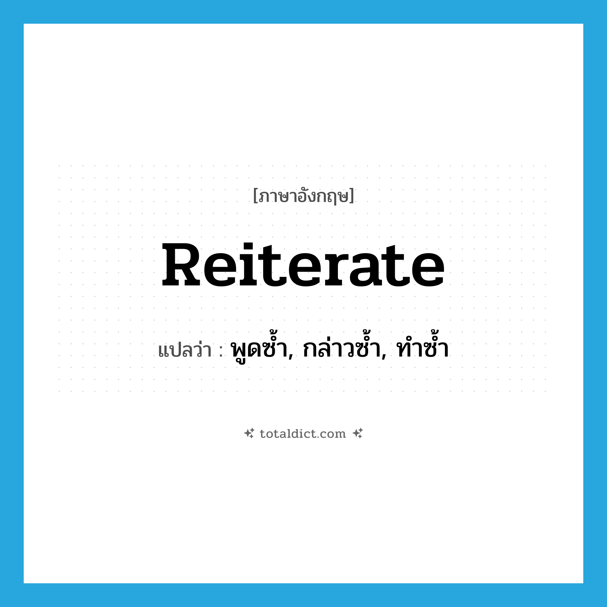 reiterate แปลว่า?, คำศัพท์ภาษาอังกฤษ reiterate แปลว่า พูดซ้ำ, กล่าวซ้ำ, ทำซ้ำ ประเภท VT หมวด VT