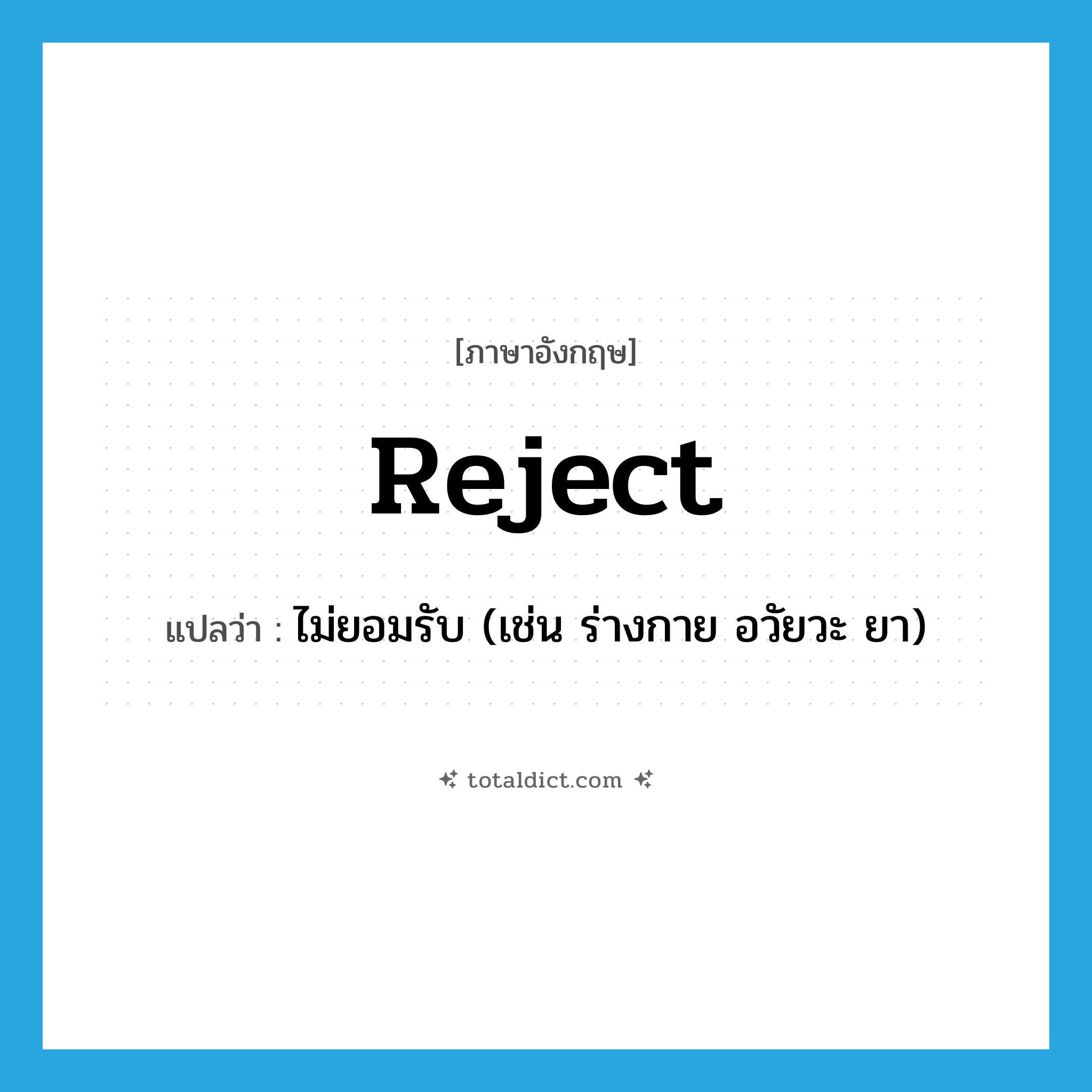 reject แปลว่า?, คำศัพท์ภาษาอังกฤษ reject แปลว่า ไม่ยอมรับ (เช่น ร่างกาย อวัยวะ ยา) ประเภท VT หมวด VT