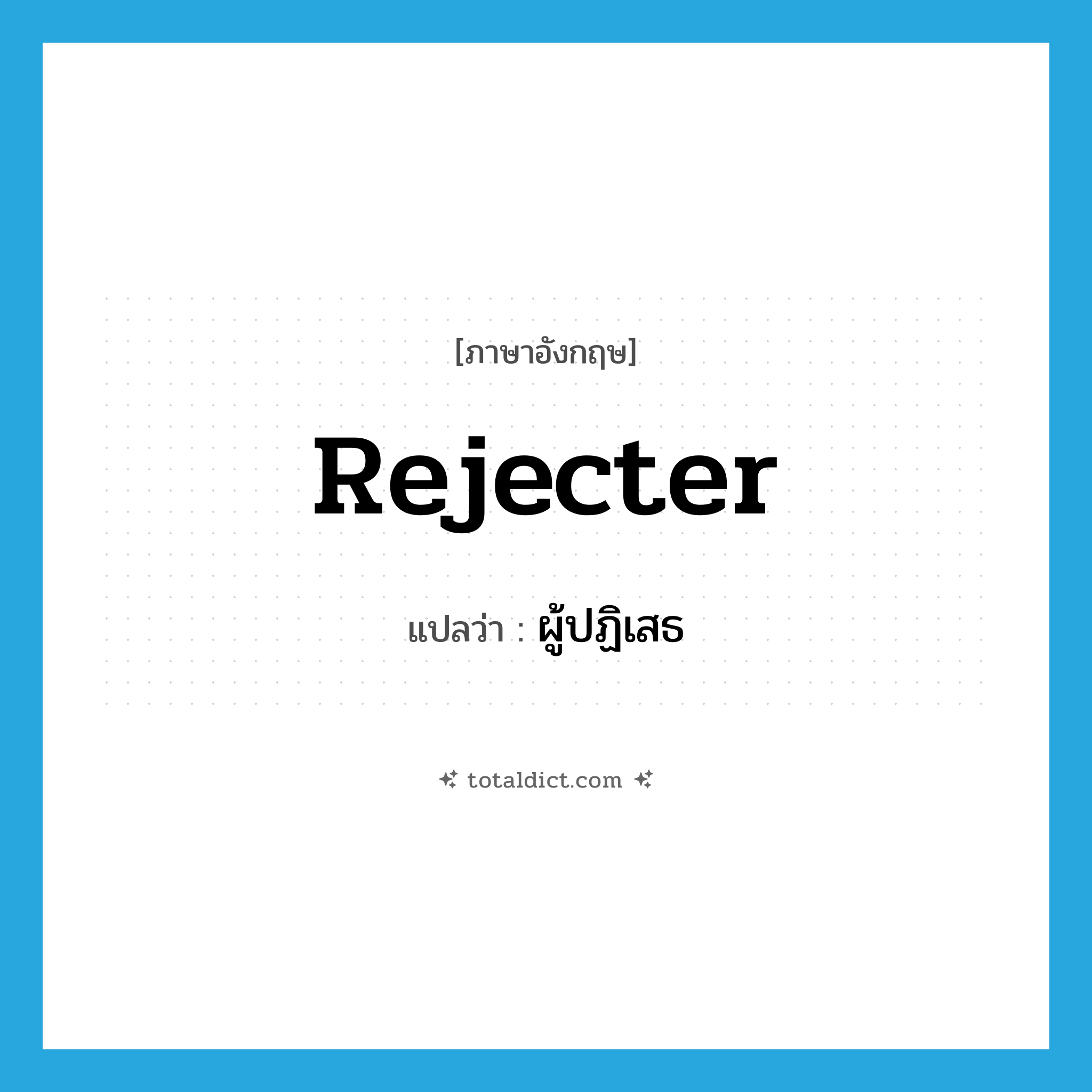 rejecter แปลว่า?, คำศัพท์ภาษาอังกฤษ rejecter แปลว่า ผู้ปฏิเสธ ประเภท N หมวด N