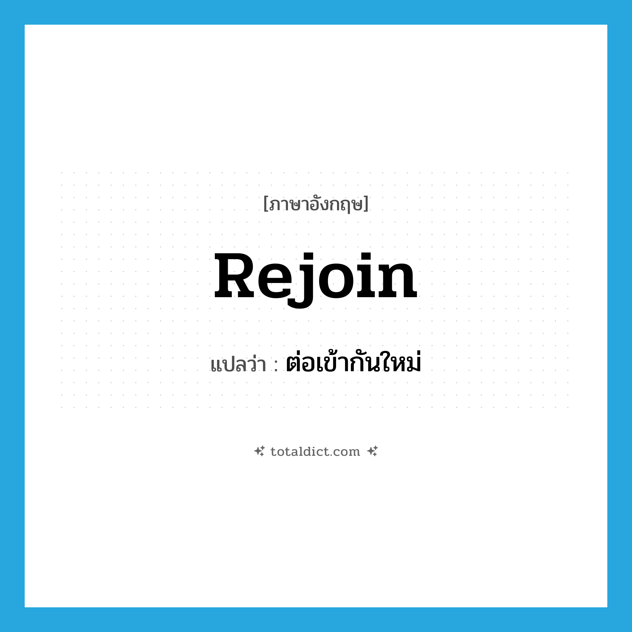 rejoin แปลว่า?, คำศัพท์ภาษาอังกฤษ rejoin แปลว่า ต่อเข้ากันใหม่ ประเภท VT หมวด VT
