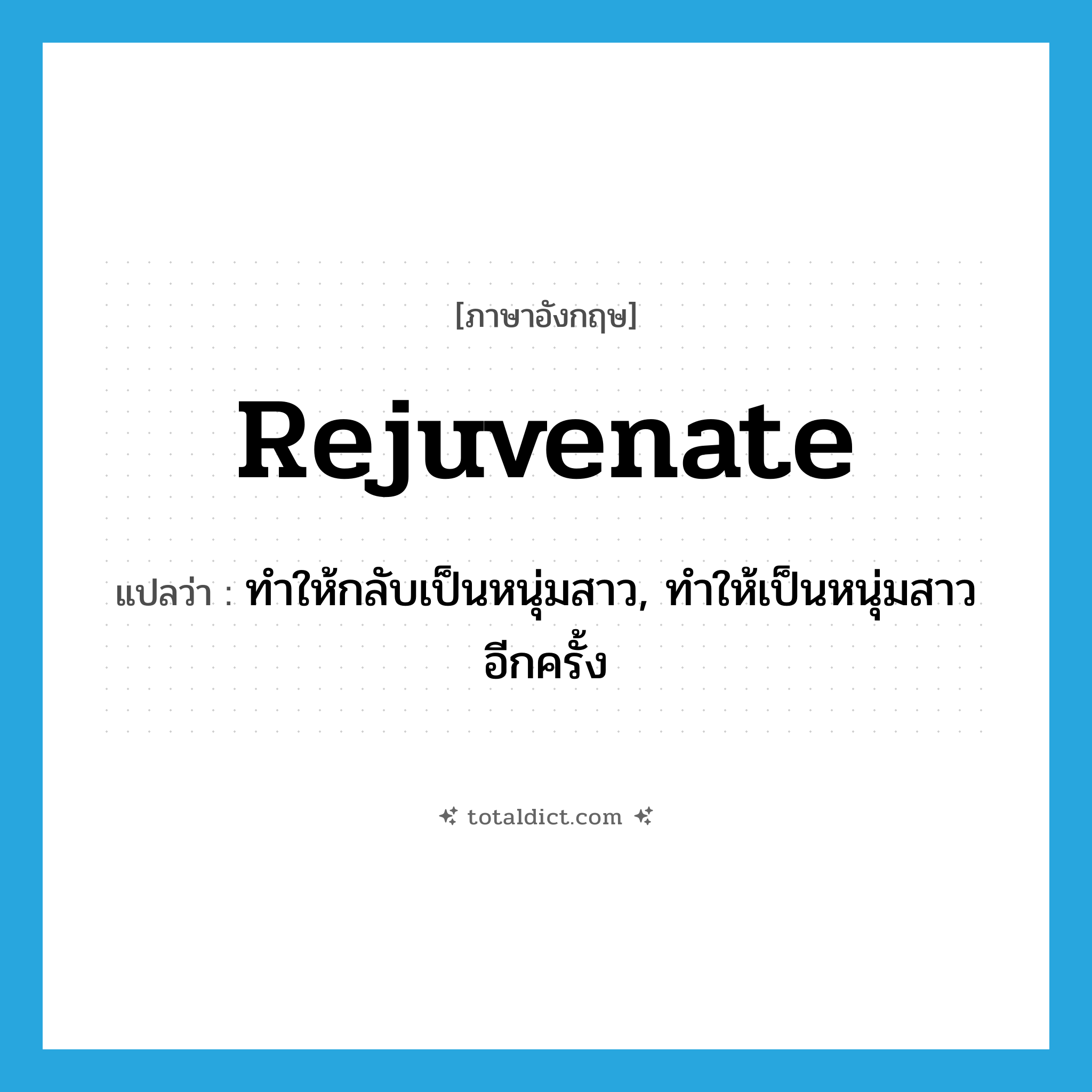 rejuvenate แปลว่า?, คำศัพท์ภาษาอังกฤษ rejuvenate แปลว่า ทำให้กลับเป็นหนุ่มสาว, ทำให้เป็นหนุ่มสาวอีกครั้ง ประเภท VT หมวด VT