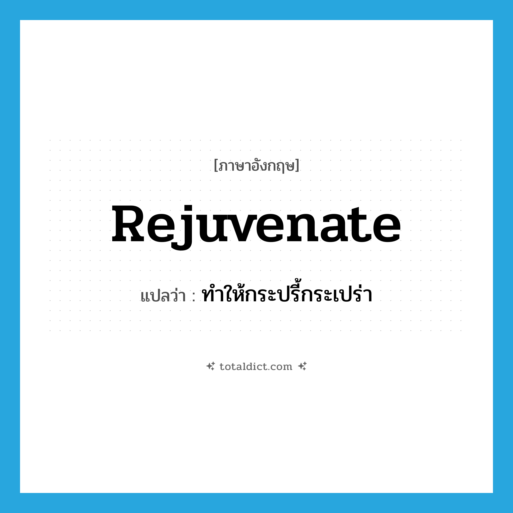 rejuvenate แปลว่า?, คำศัพท์ภาษาอังกฤษ rejuvenate แปลว่า ทำให้กระปรี้กระเปร่า ประเภท VT หมวด VT
