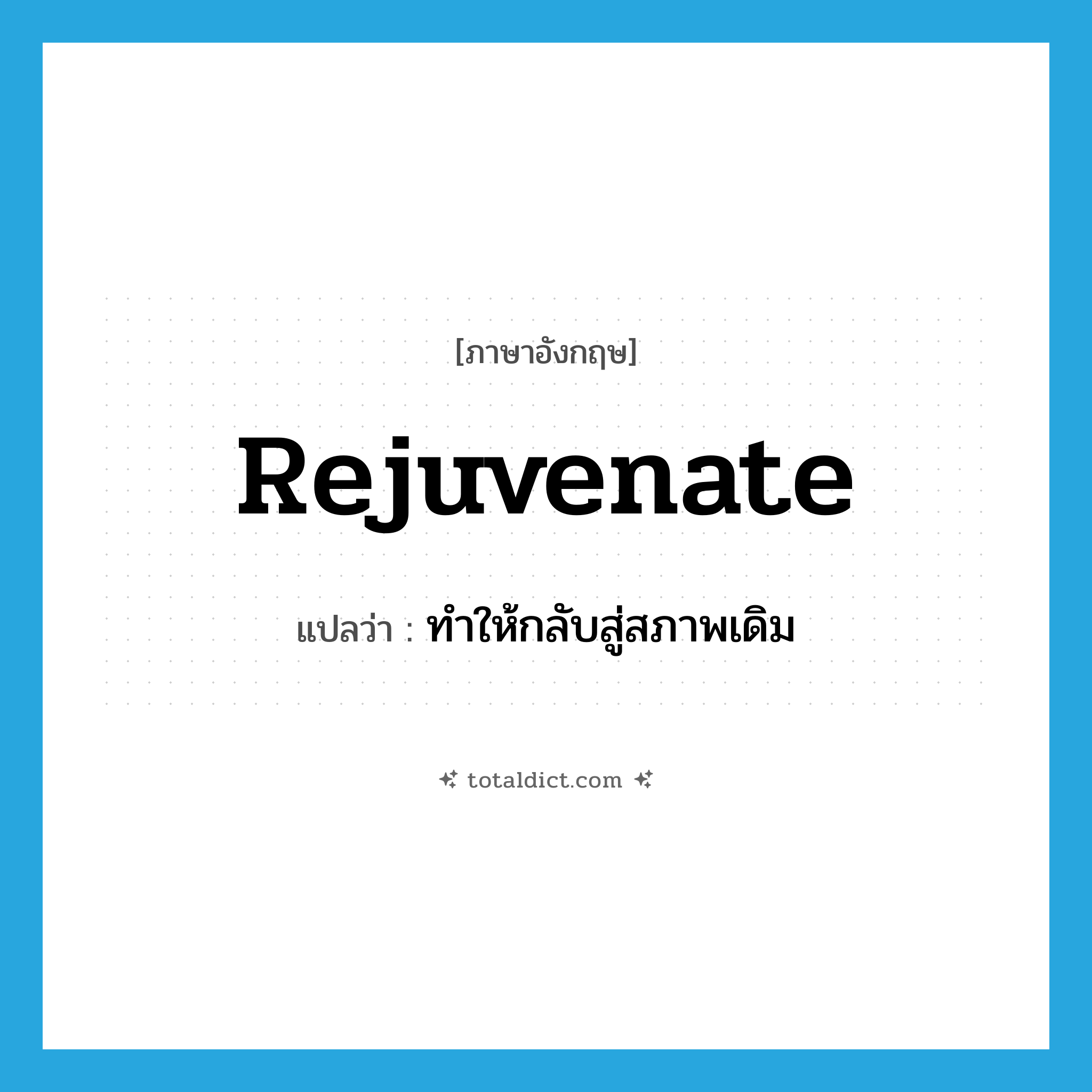 rejuvenate แปลว่า?, คำศัพท์ภาษาอังกฤษ rejuvenate แปลว่า ทำให้กลับสู่สภาพเดิม ประเภท VT หมวด VT