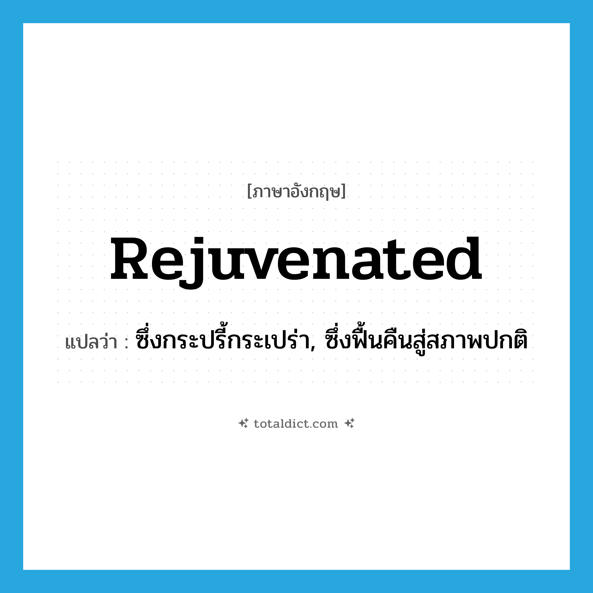 rejuvenated แปลว่า?, คำศัพท์ภาษาอังกฤษ rejuvenated แปลว่า ซึ่งกระปรี้กระเปร่า, ซึ่งฟื้นคืนสู่สภาพปกติ ประเภท ADJ หมวด ADJ