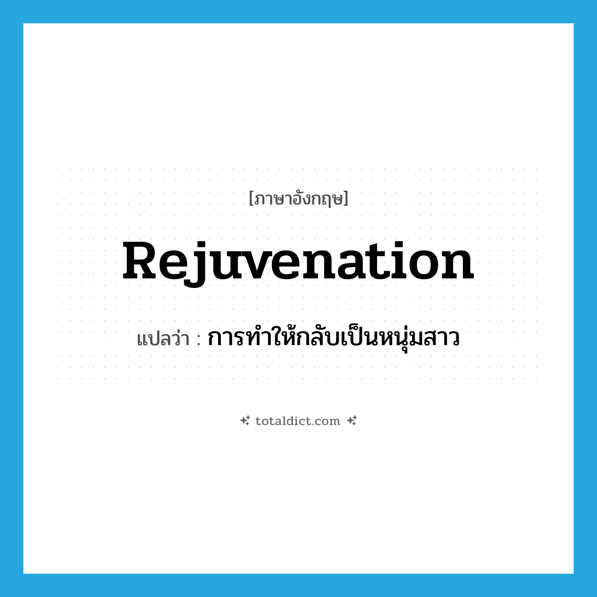 rejuvenation แปลว่า?, คำศัพท์ภาษาอังกฤษ rejuvenation แปลว่า การทำให้กลับเป็นหนุ่มสาว ประเภท N หมวด N