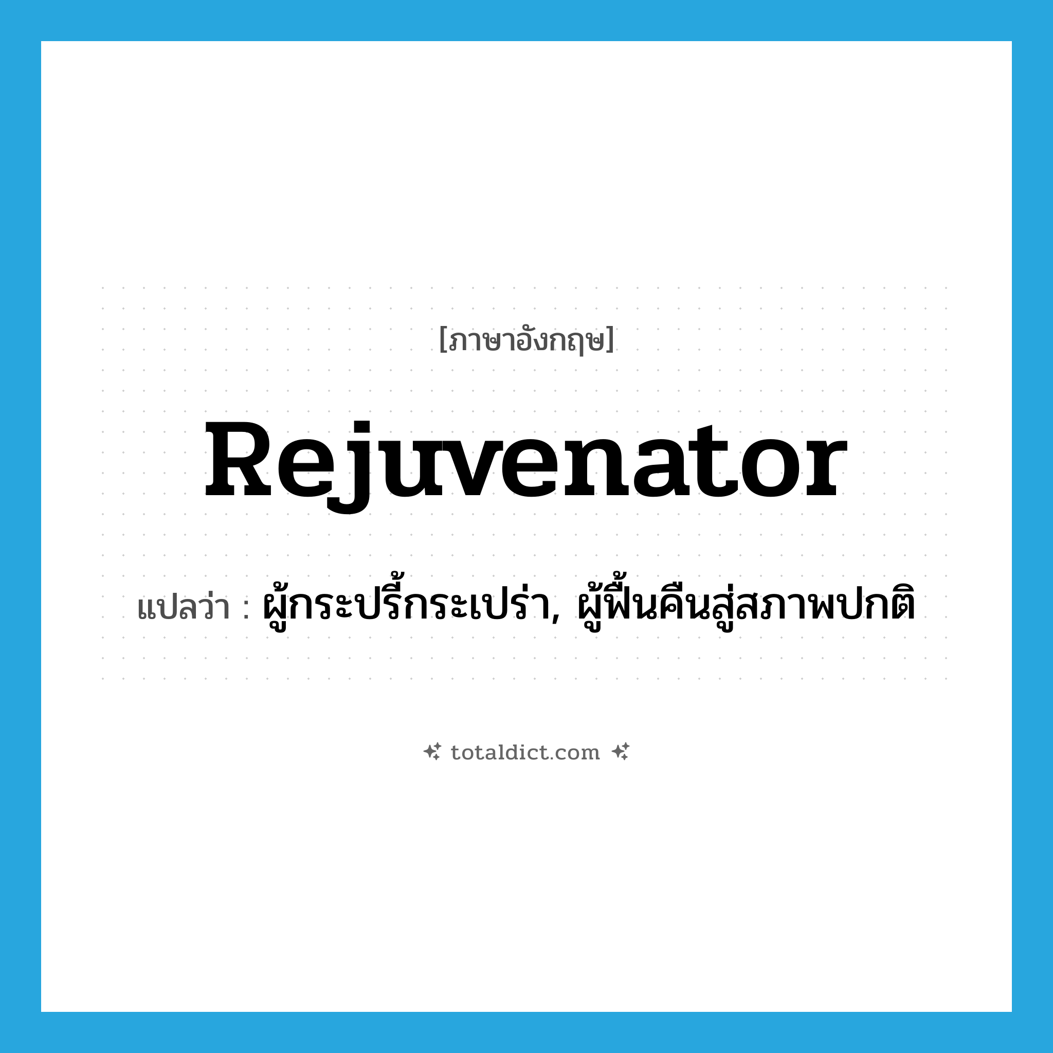 rejuvenator แปลว่า?, คำศัพท์ภาษาอังกฤษ rejuvenator แปลว่า ผู้กระปรี้กระเปร่า, ผู้ฟื้นคืนสู่สภาพปกติ ประเภท N หมวด N