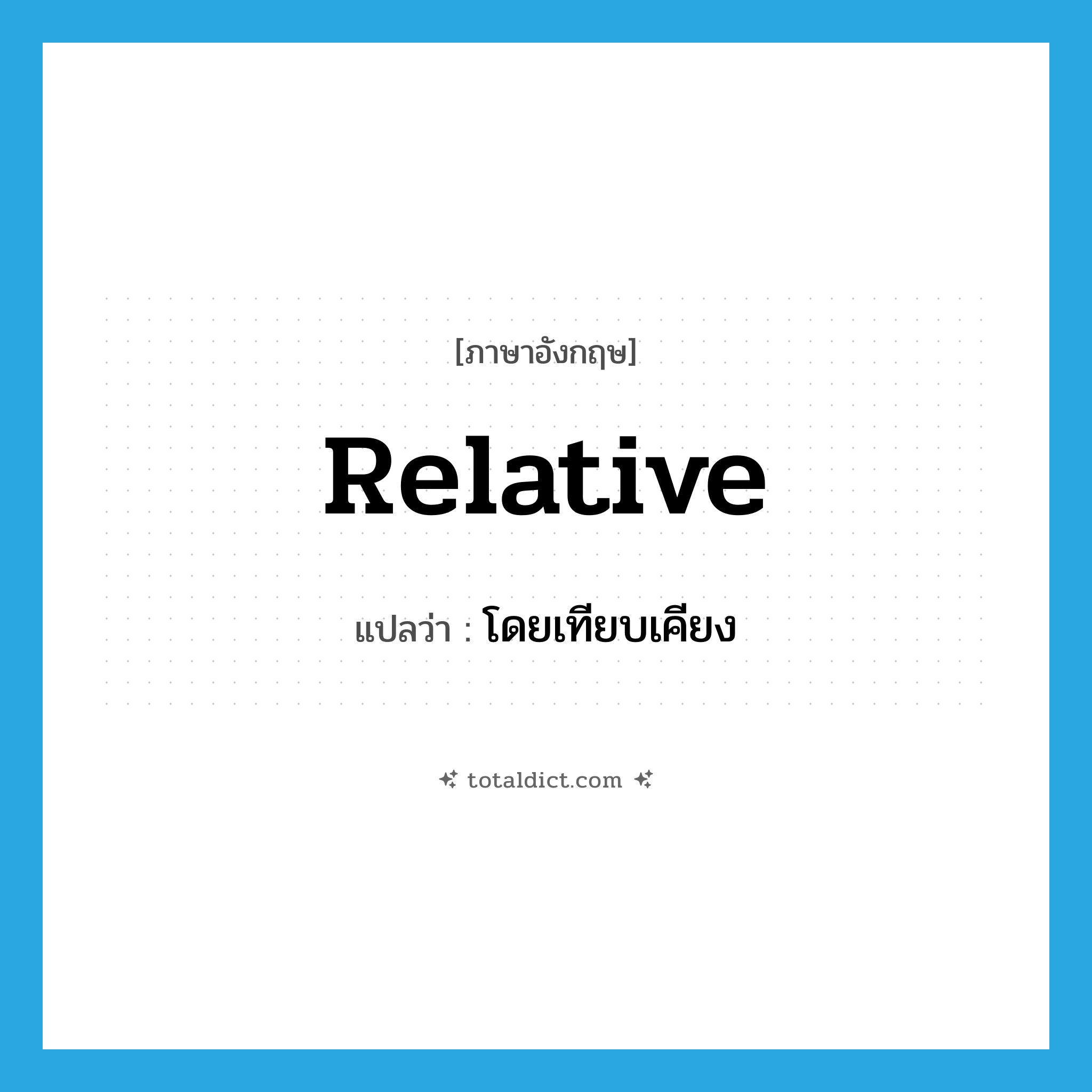 relative แปลว่า?, คำศัพท์ภาษาอังกฤษ relative แปลว่า โดยเทียบเคียง ประเภท ADJ หมวด ADJ